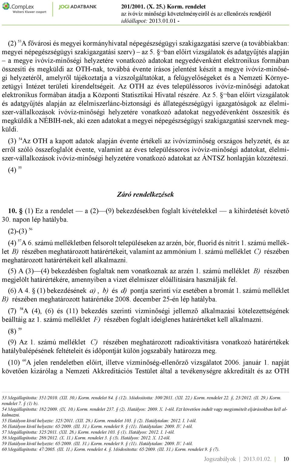 jelentést készít a megye ivóvíz-minőségi helyzetéről, amelyről tájékoztatja a vízszolgáltatókat, a felügyelőségeket és a Nemzeti Környezetügyi Intézet területi kirendeltségeit.