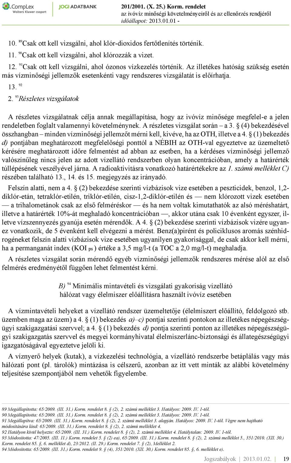 93 Részletes vizsgálatok A részletes vizsgálatnak célja annak megállapítása, hogy az ivóvíz minősége megfelel-e a jelen rendeletben foglalt valamennyi követelménynek. A részletes vizsgálat során a 3.