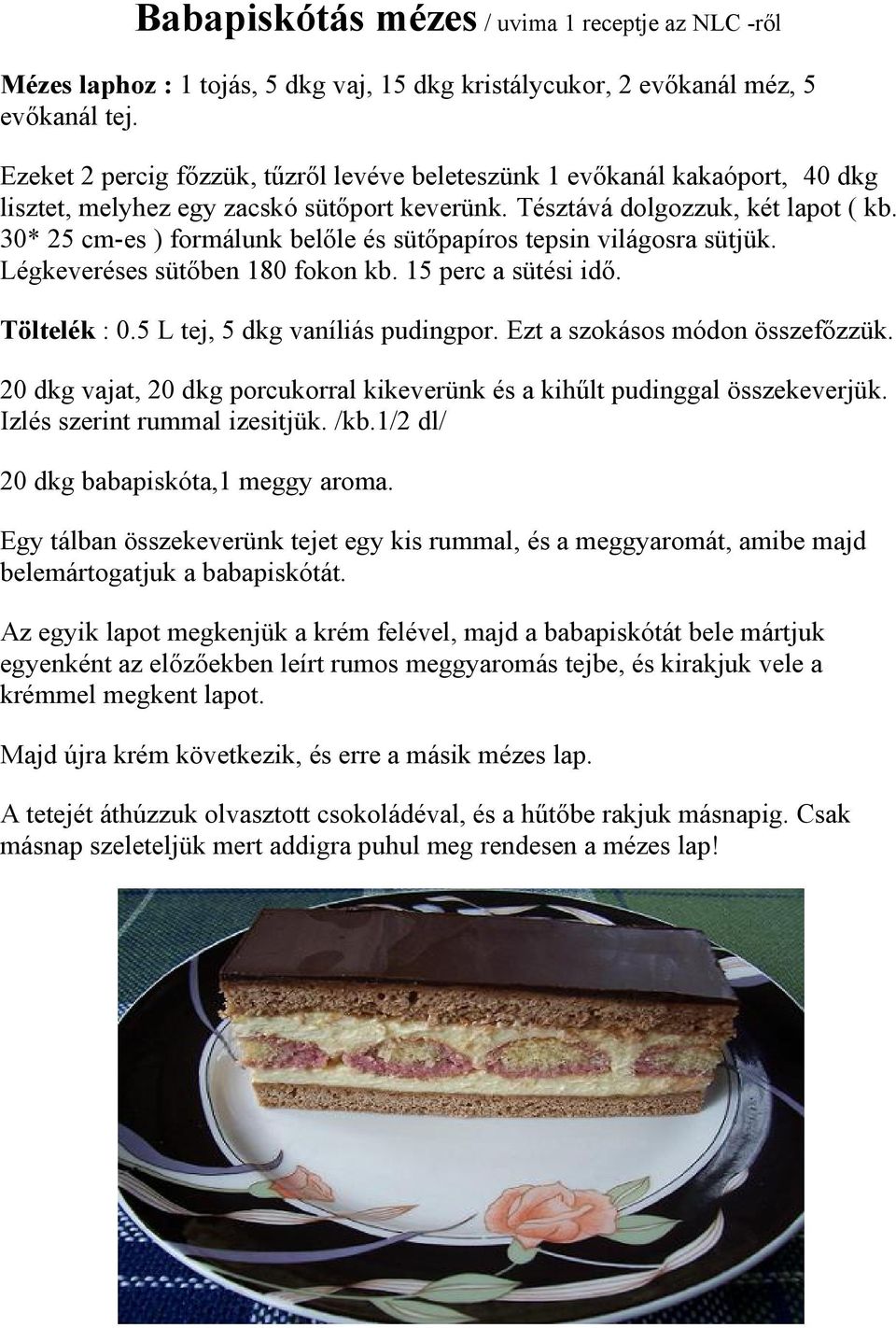 30* 25 cm-es ) formálunk belőle és sütőpapíros tepsin világosra sütjük. Légkeveréses sütőben 180 fokon kb. 15 perc a sütési idő. Töltelék : 0.5 L tej, 5 dkg vaníliás pudingpor.