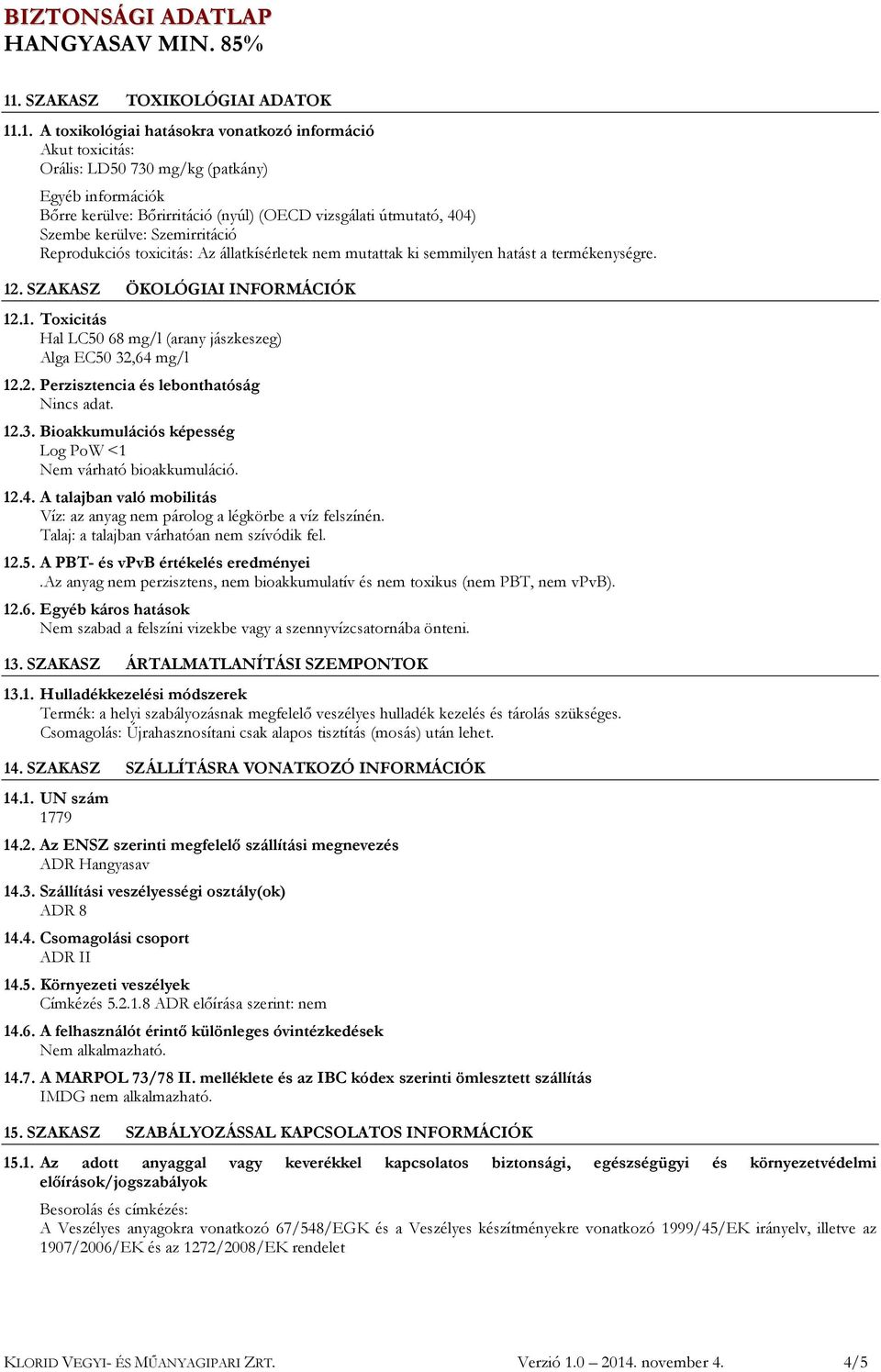 . SZAKASZ ÖKOLÓGIAI INFORMÁCIÓK 12.1. Toxicitás Hal LC50 68 mg/l (arany jászkeszeg) Alga EC50 32,64 mg/l 12.2. Perzisztencia és lebonthatóság Nincs adat. 12.3. Bioakkumulációs képesség Log PoW <1 Nem várható bioakkumuláció.