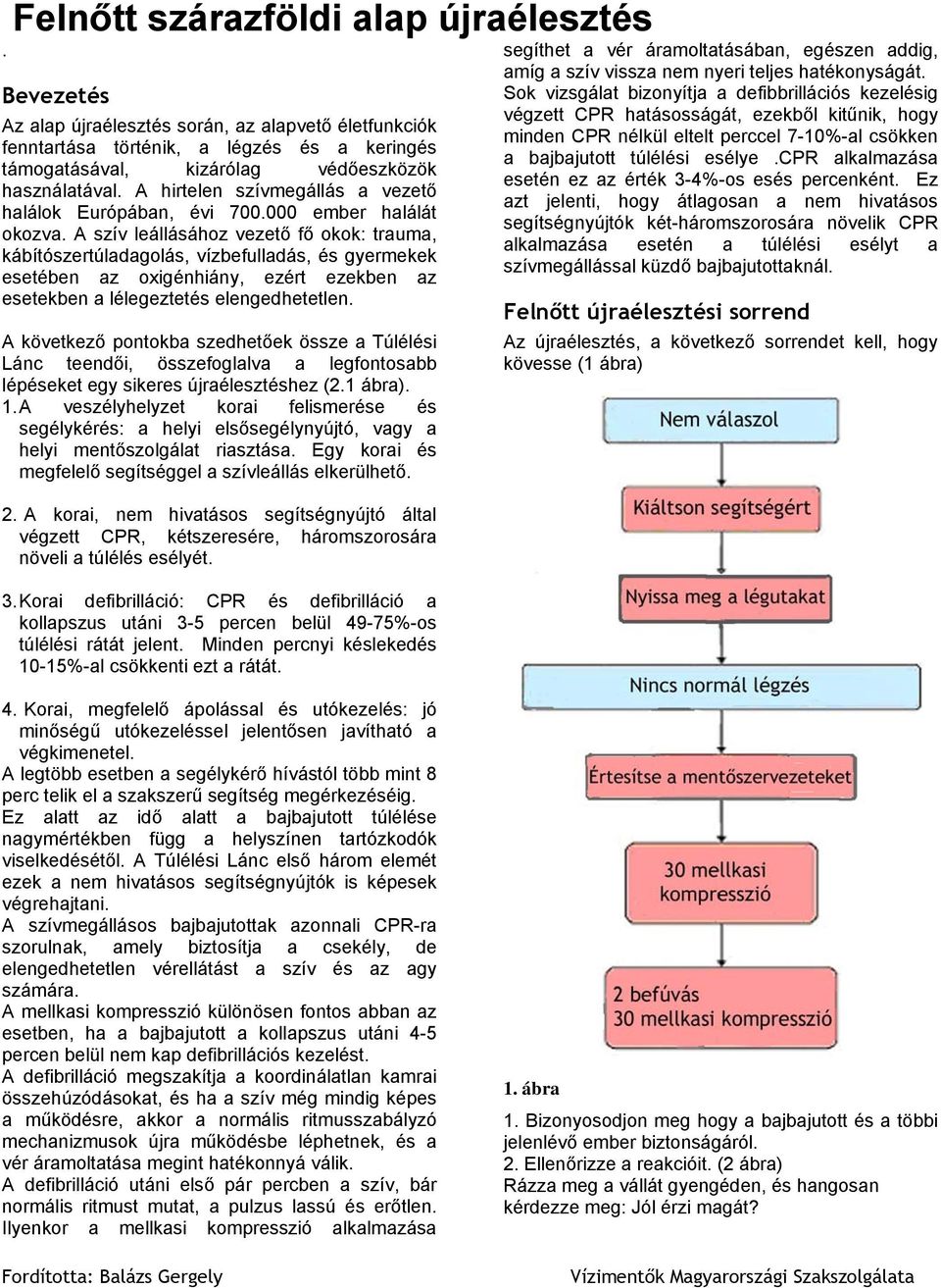 A szív leállásához vezető fő okok: trauma, kábítószertúladagolás, vízbefulladás, és gyermekek esetében az oxigénhiány, ezért ezekben az esetekben a lélegeztetés elengedhetetlen.