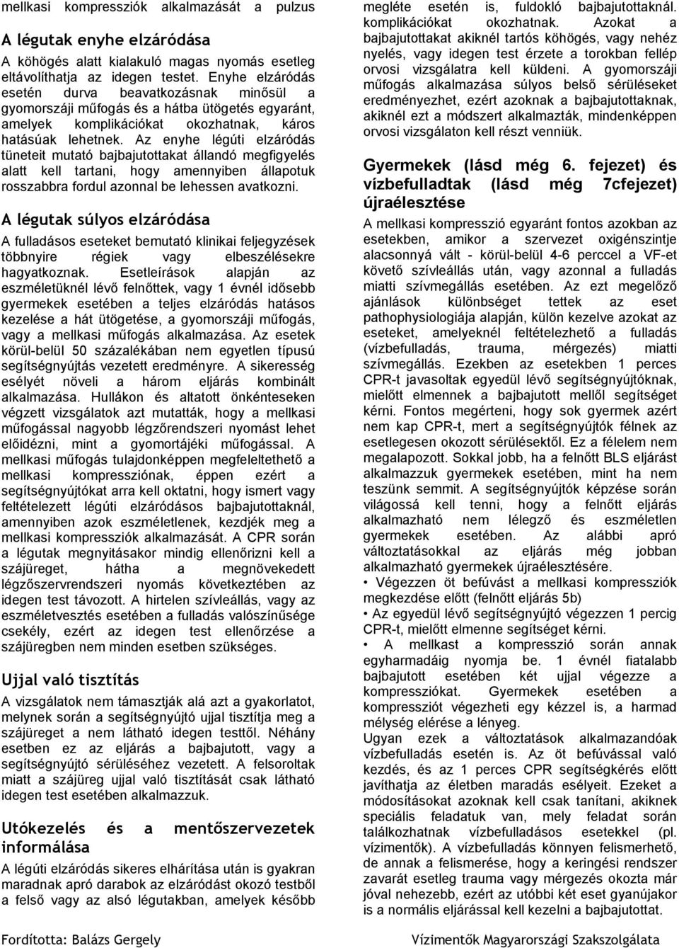 A gyomorszáji műfogás alkalmazása súlyos belső sérüléseket eredményezhet, ezért azoknak a bajbajutottaknak, akiknél ezt a módszert alkalmazták, mindenképpen orvosi vizsgálaton kell részt venniük.