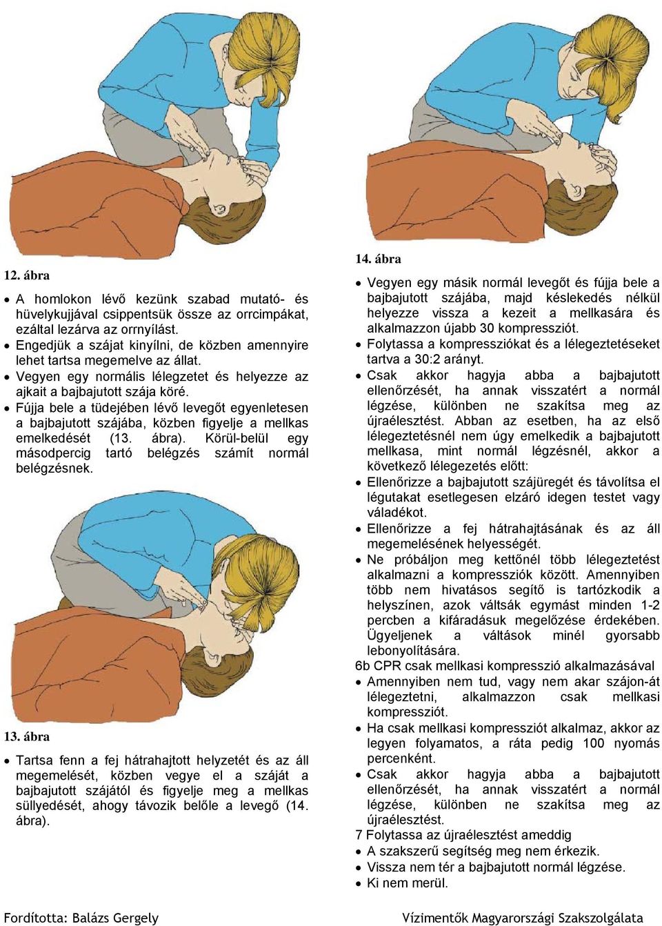 Fújja bele a tüdejében lévő levegőt egyenletesen a bajbajutott szájába, közben figyelje a mellkas emelkedését (13. ábra). Körül-belül egy másodpercig tartó belégzés számít normál belégzésnek. 13.