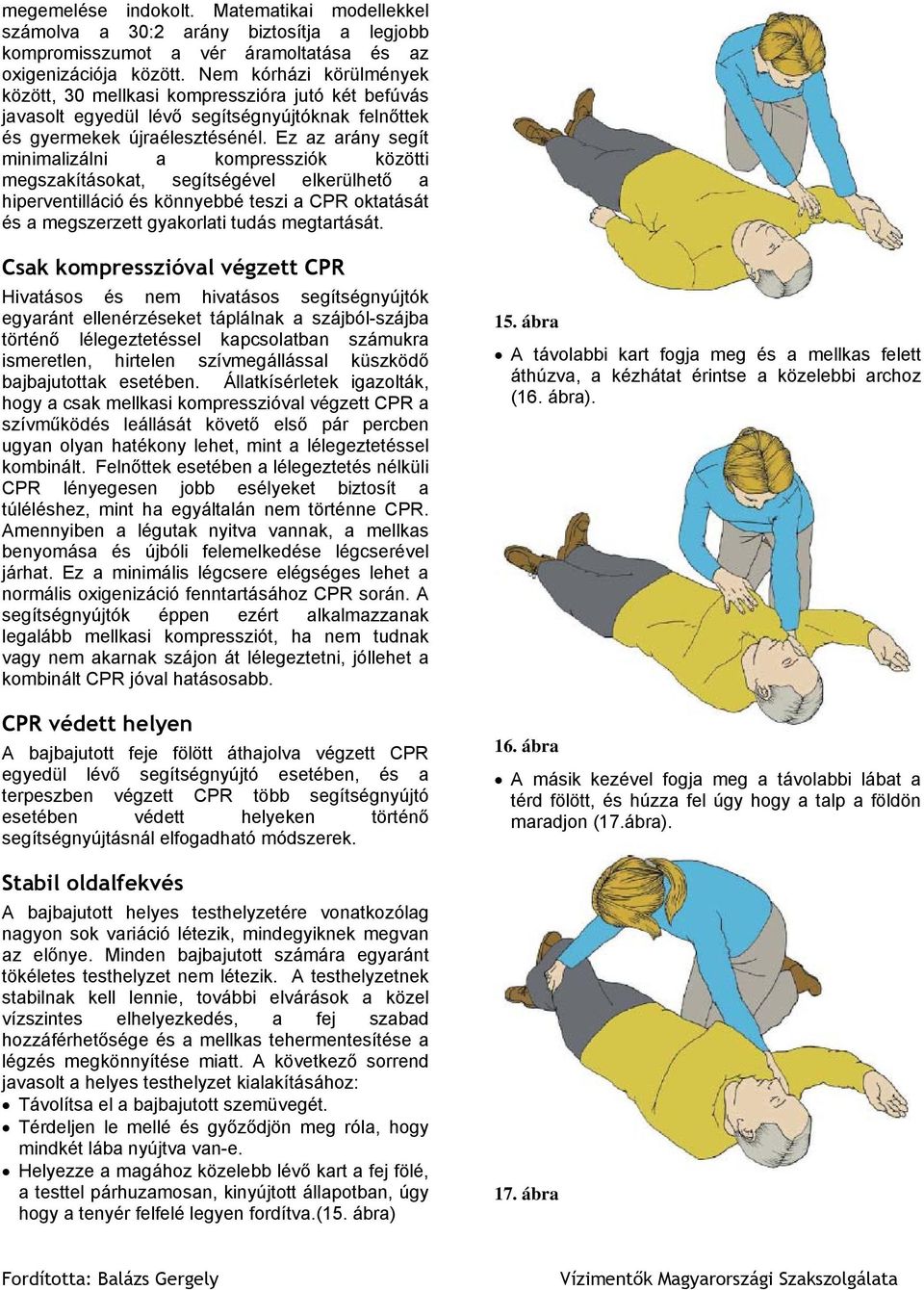 Ez az arány segít minimalizálni a kompressziók közötti megszakításokat, segítségével elkerülhető a hiperventilláció és könnyebbé teszi a CPR oktatását és a megszerzett gyakorlati tudás megtartását.