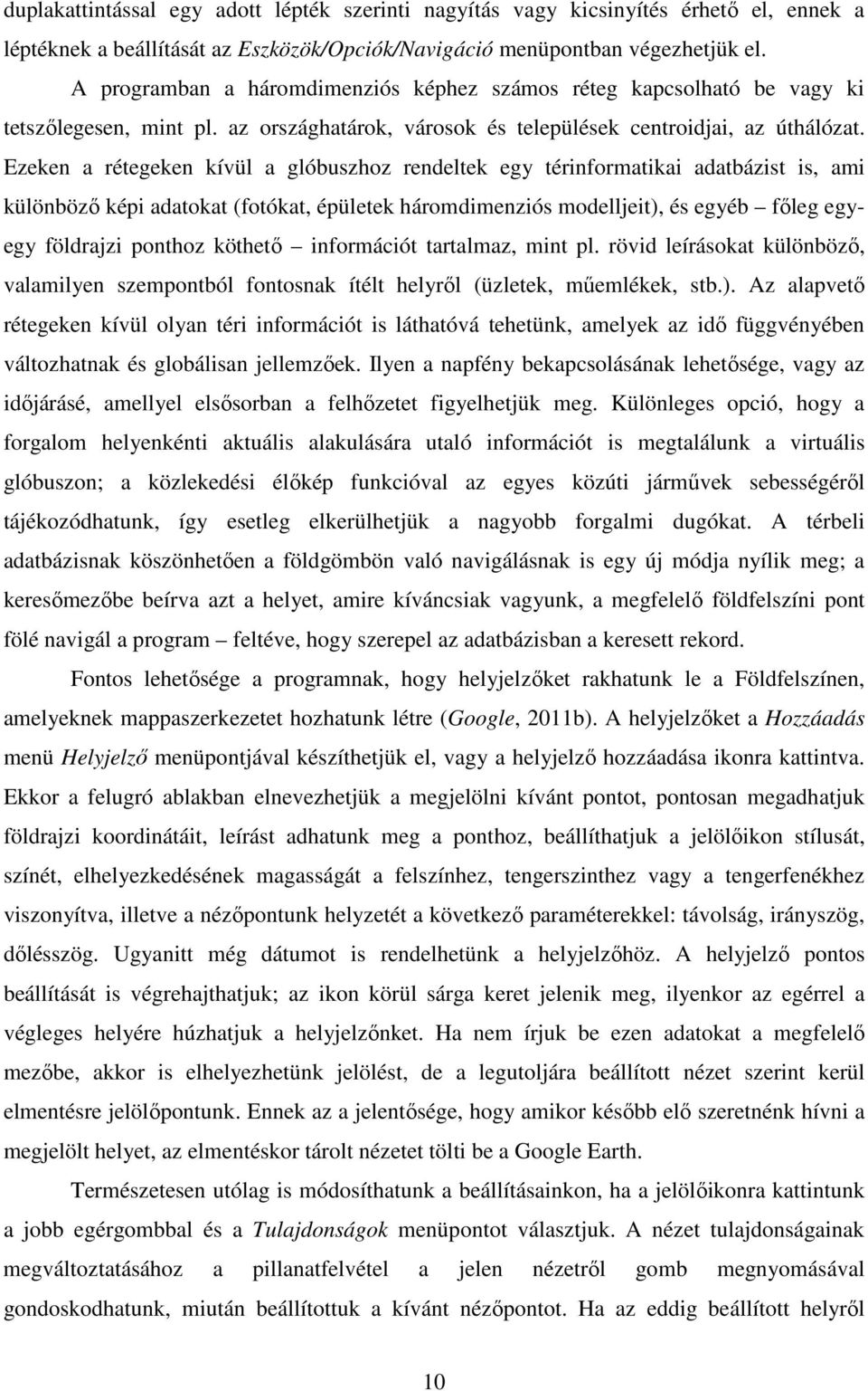 Ezeken a rétegeken kívül a glóbuszhoz rendeltek egy térinformatikai adatbázist is, ami különböző képi adatokat (fotókat, épületek háromdimenziós modelljeit), és egyéb főleg egyegy földrajzi ponthoz