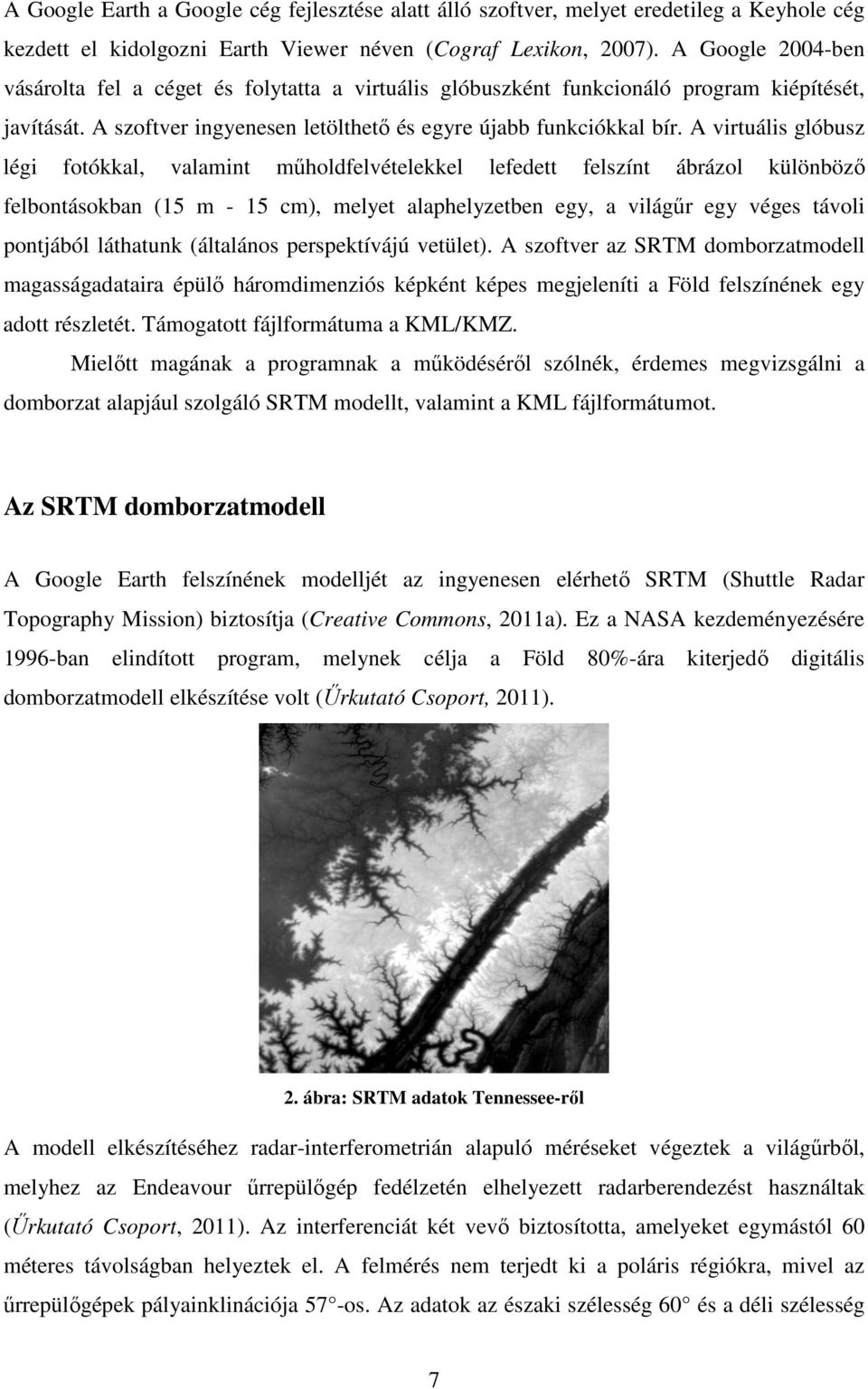 A virtuális glóbusz légi fotókkal, valamint műholdfelvételekkel lefedett felszínt ábrázol különböző felbontásokban (15 m - 15 cm), melyet alaphelyzetben egy, a világűr egy véges távoli pontjából