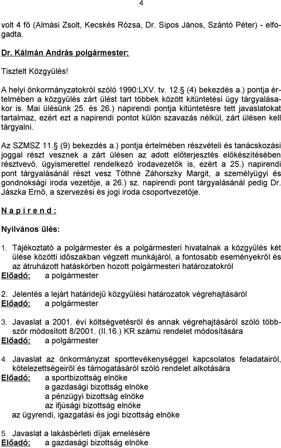 ) napirendi pontja kitüntetésre tett javaslatokat tartalmaz, ezért ezt a napirendi pontot külön szavazás nélkül, zárt ülésen kell tárgyalni. Az SZMSZ 11. (9) bekezdés a.