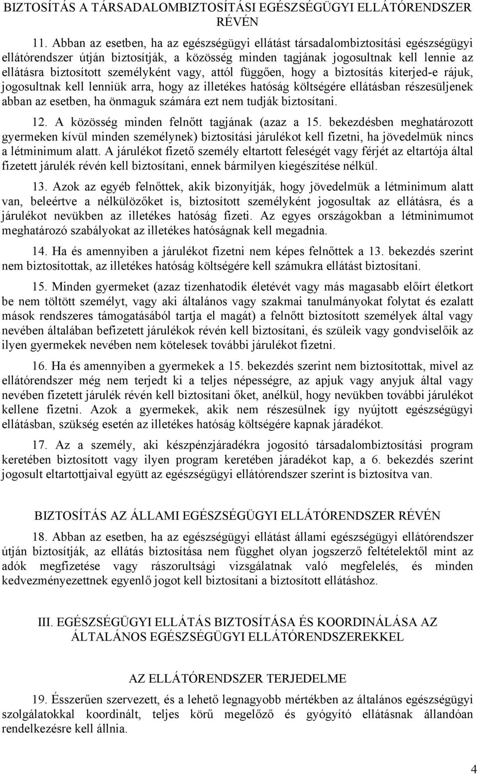 személyként vagy, attól függően, hogy a biztosítás kiterjed-e rájuk, jogosultnak kell lenniük arra, hogy az illetékes hatóság költségére ellátásban részesüljenek abban az esetben, ha önmaguk számára