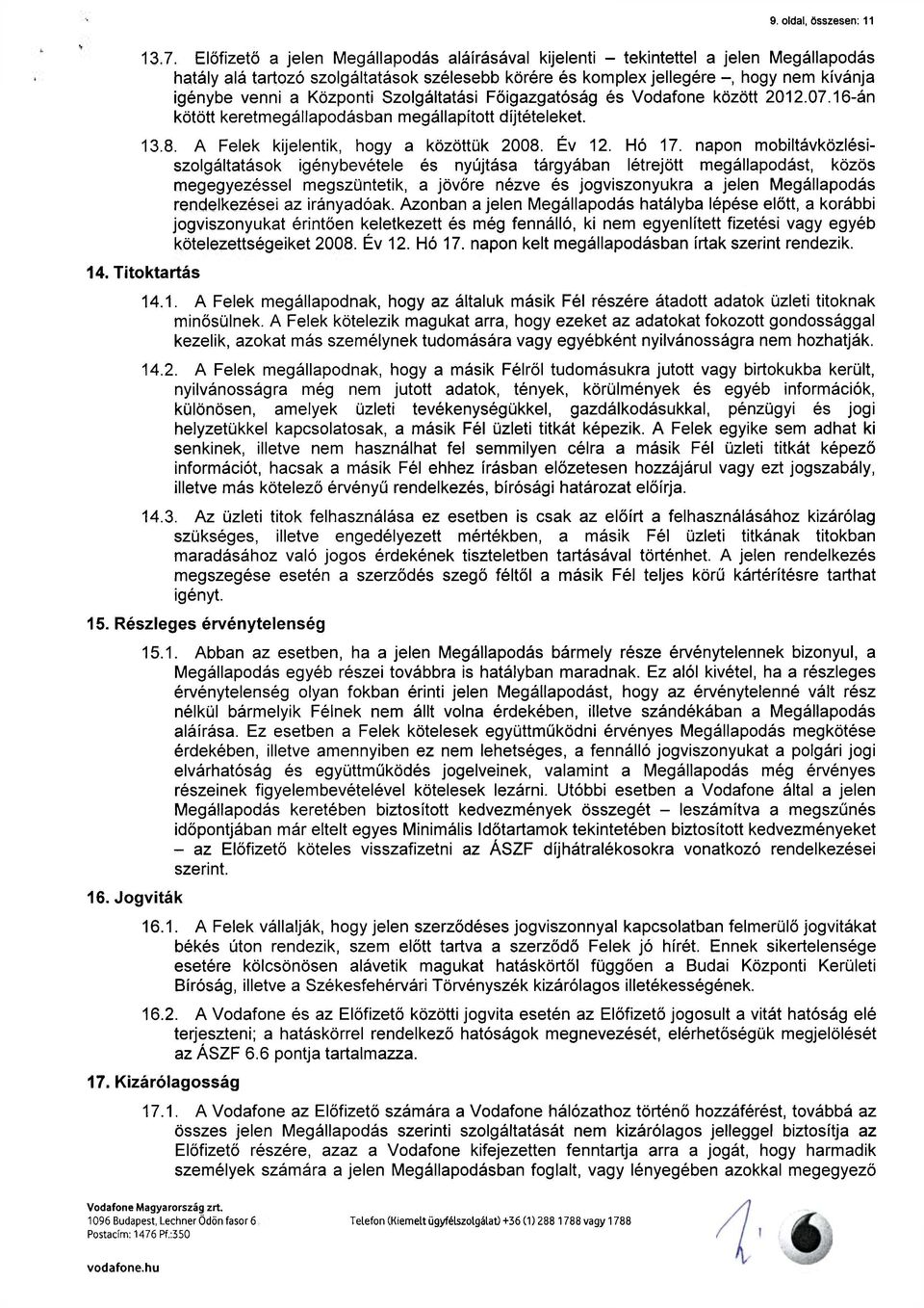 Központi Szolgáltatási Főigazgatóság és Vodafone között 2012.07.16-án kötött keretmegállapodásban megállapított díjtételeket. 13.8. A Felek kijelentik, hogy a közöttük 2008. Év 12. Hó 17.