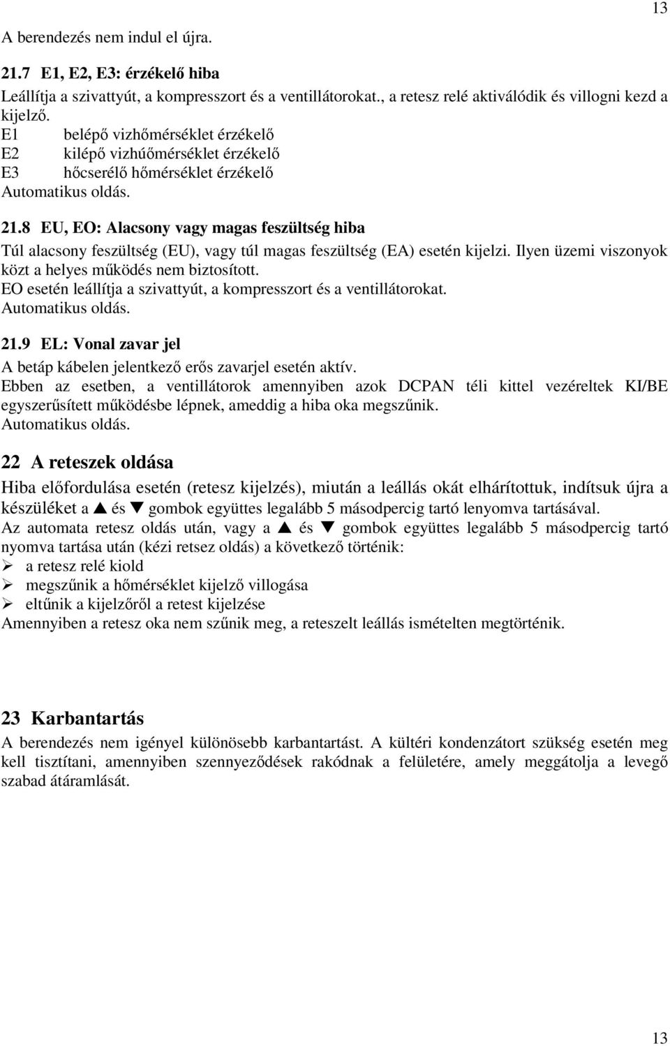 8 EU, EO: Alacsony vagy magas feszültség hiba Túl alacsony feszültség (EU), vagy túl magas feszültség (EA) esetén kijelzi. Ilyen üzemi viszonyok közt a helyes mködés nem biztosított.