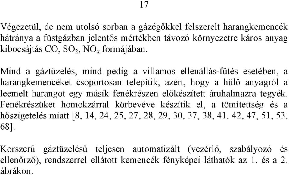 Mind a gáztüzelés, mind pedig a villamos ellenállás-fűtés esetében, a harangkemencéket csoportosan telepítik, azért, hogy a hűlő anyagról a leemelt harangot egy másik