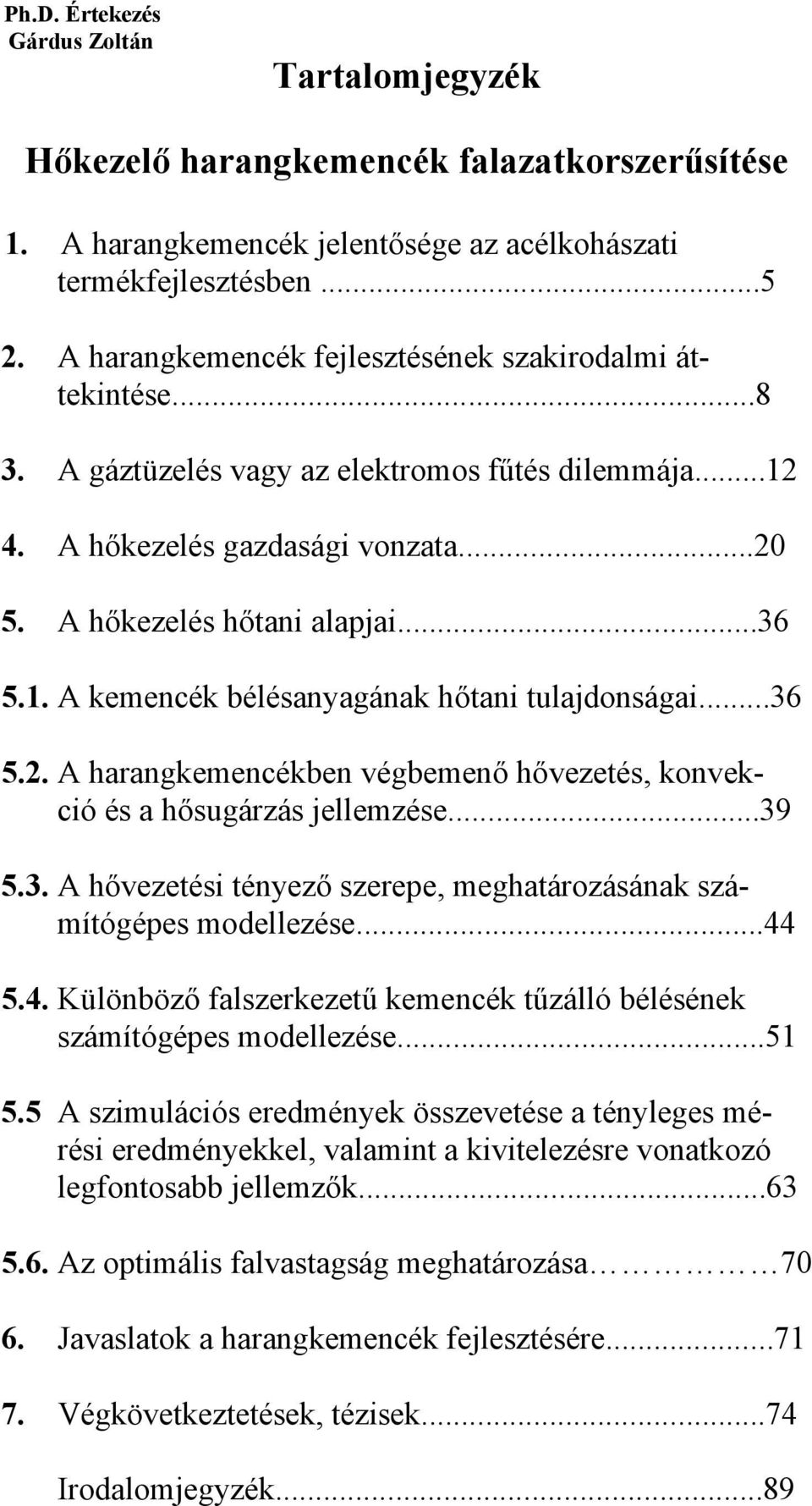 ..36 5.2. A harangkemencékben végbemenő hővezetés, konvekció és a hősugárzás jellemzése...39 5.3. A hővezetési tényező szerepe, meghatározásának számítógépes modellezése...44
