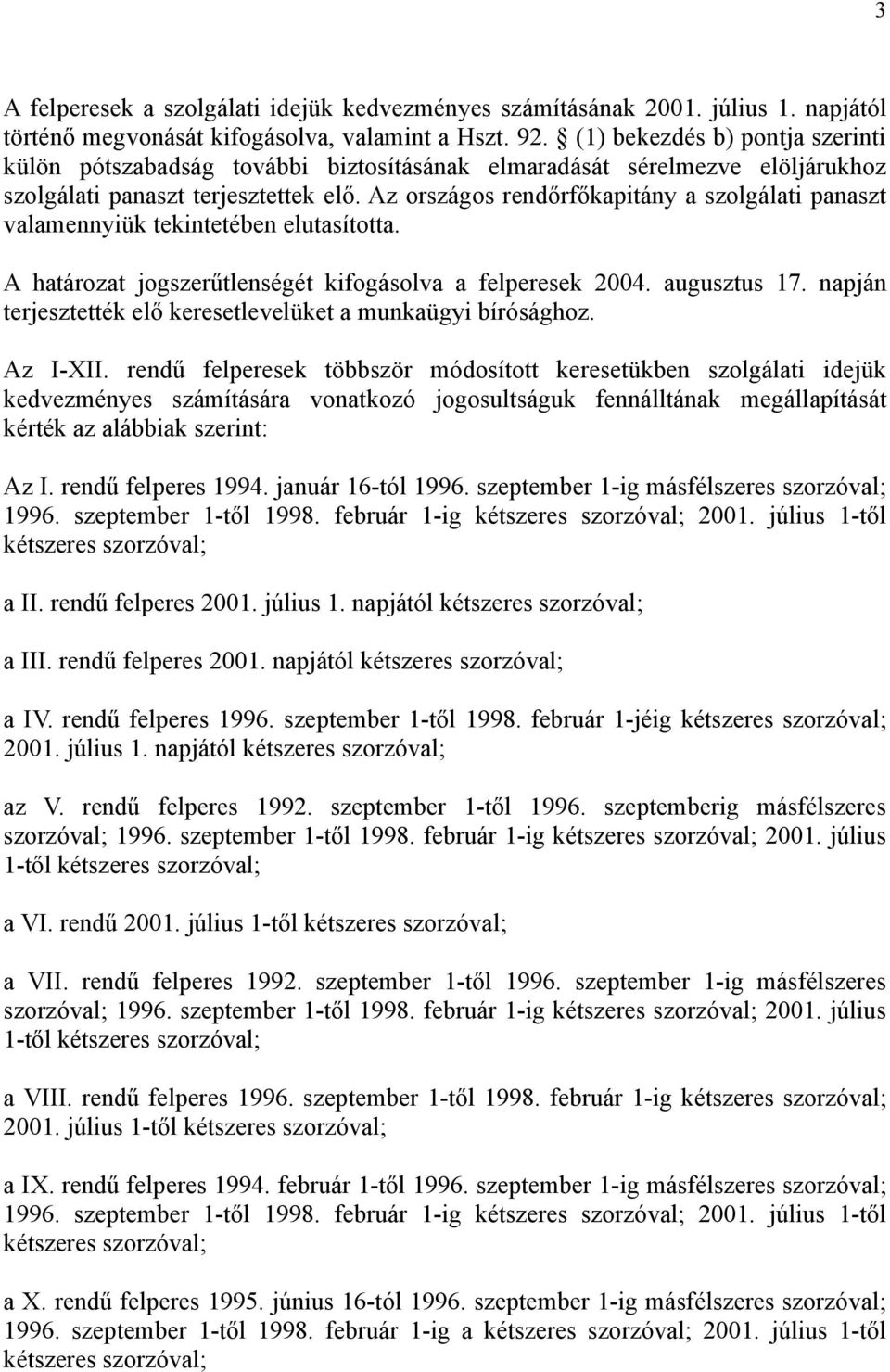 Az országos rendőrfőkapitány a szolgálati panaszt valamennyiük tekintetében elutasította. A határozat jogszerűtlenségét kifogásolva a felperesek 2004. augusztus 17.