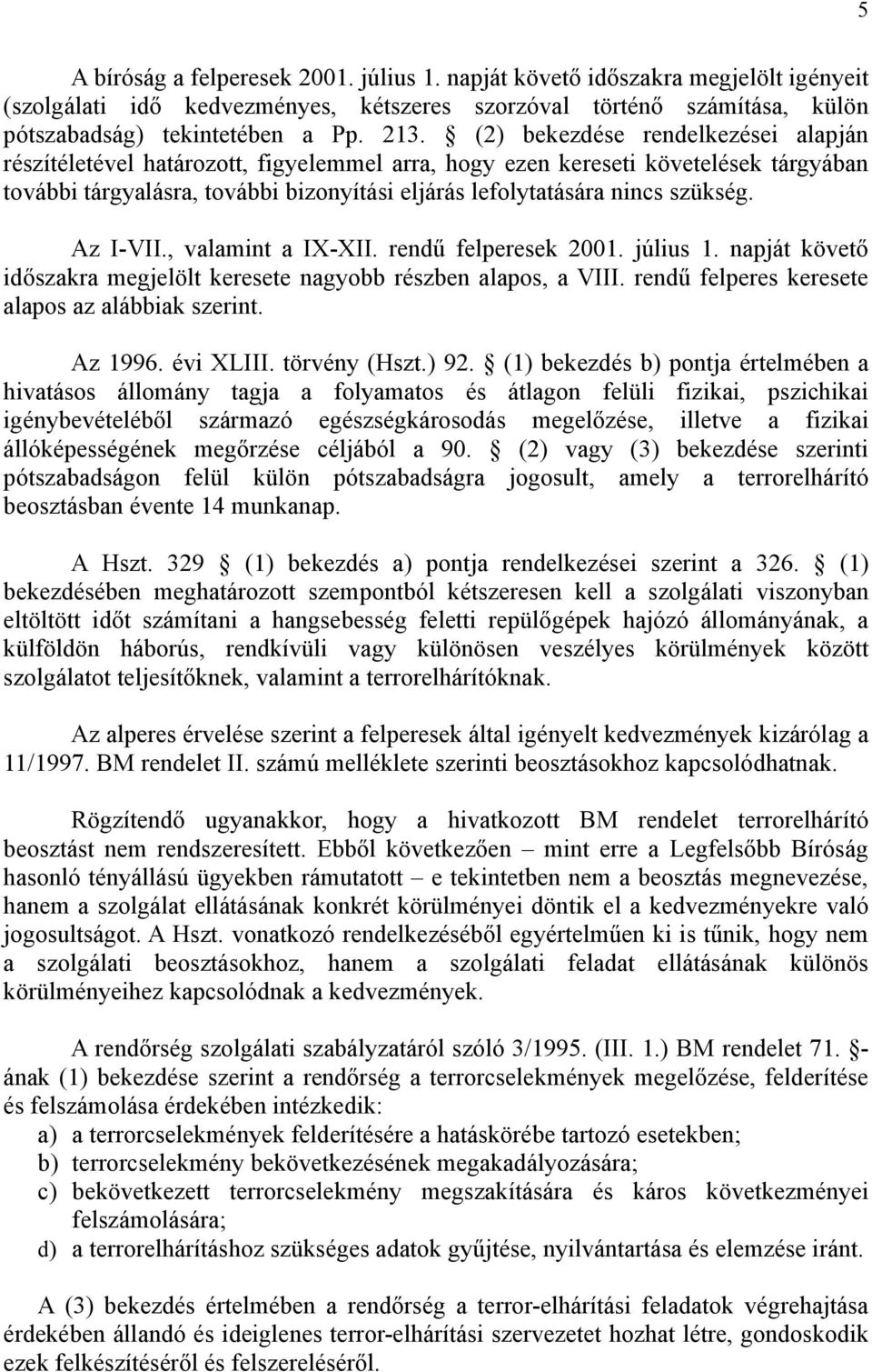 Az I-VII., valamint a IX-XII. rendű felperesek 2001. július 1. napját követő időszakra megjelölt keresete nagyobb részben alapos, a VIII. rendű felperes keresete alapos az alábbiak szerint. Az 1996.