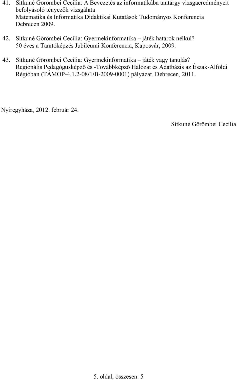 Sitkuné Görömbei Cecília: Gyermekinformatika játék határok nélkül? 50 éves a Tanítóképzés Jubileumi Konferencia, Kaposvár, 2009. 43.