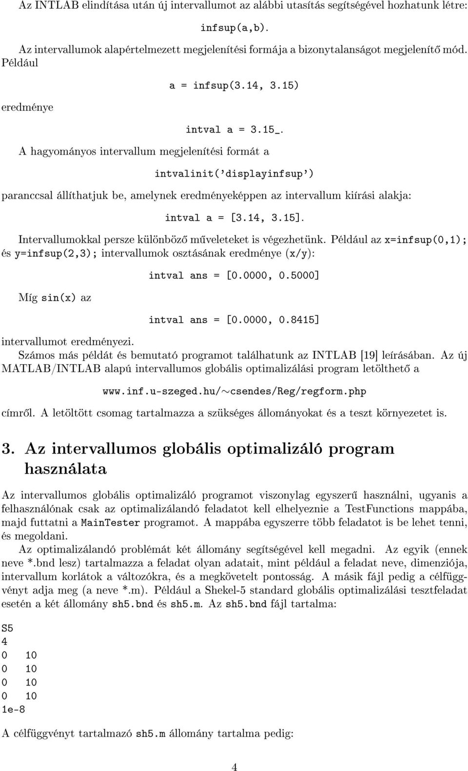 A hagyományos intervallum megjelenítési formát a intvalinit('displayinfsup') paranccsal állíthatjuk be, amelynek eredményeképpen az intervallum kiírási alakja: intval a = [3.14, 3.15].