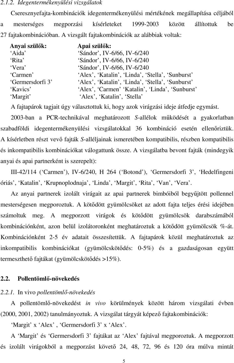 A vizsgált fajtakombinációk az alábbiak voltak: Anyai szülők: Apai szülők: Aida Sándor, IV-6/66, IV-6/240 Rita Sándor, IV-6/66, IV-6/240 Vera Sándor, IV-6/66, IV-6/240 Carmen Alex, Katalin, Linda,