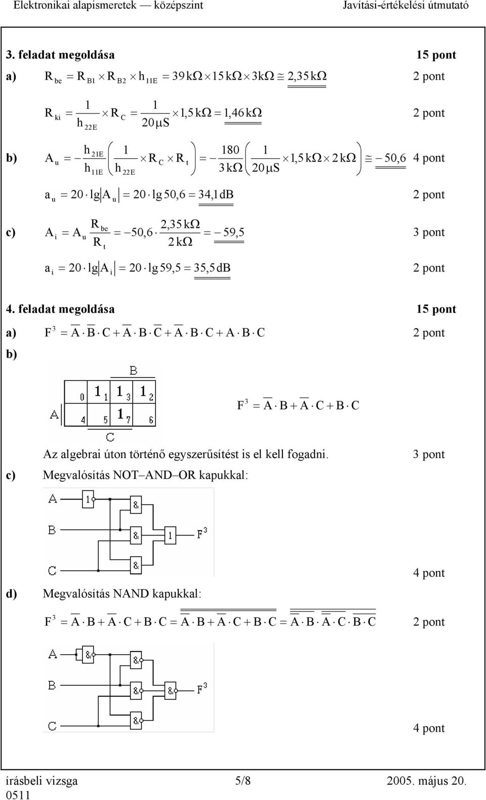 feladat megoldása 5 pont a) F 3 A B + A B + A B + A B b) F 3 A B + A + B Az algebrai úton történő egyszerűsítést is el kell fogadni.