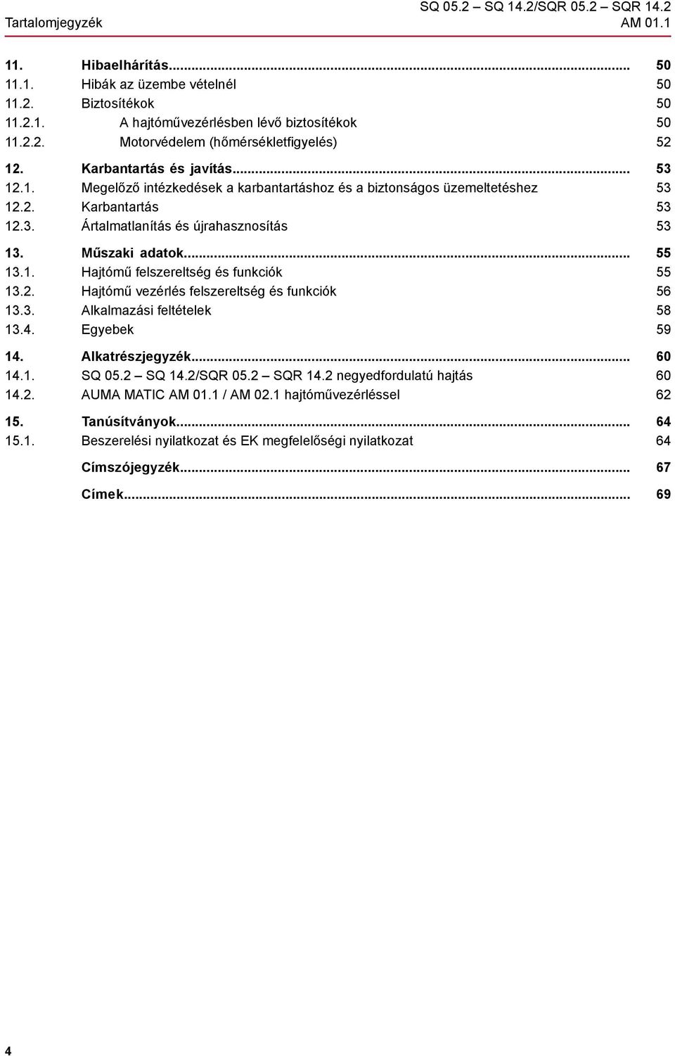 2. Hajtómű vezérlés felszereltség és funkciók 13.3. Alkalmazási feltételek 13.4. Egyebek 14. Alkatrészjegyzék... 14.1. SQ 05.2 SQ 14.2/SQR 05.2 SQR 14.2 negyedfordulatú hajtás 14.2. AUMA MATIC AM 01.