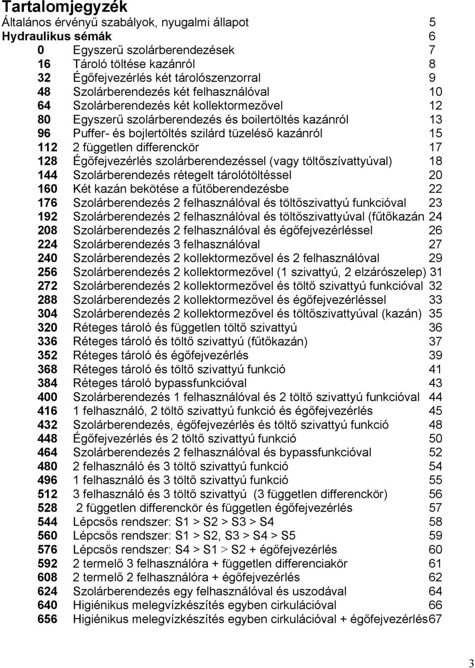 2 független differenckör 17 128 Égőfejvezérlés szolárberendezéssel (vagy töltőszívattyúval) 18 144 Szolárberendezés rétegelt tárolótöltéssel 20 160 Két kazán bekötése a fűtőberendezésbe 22 176