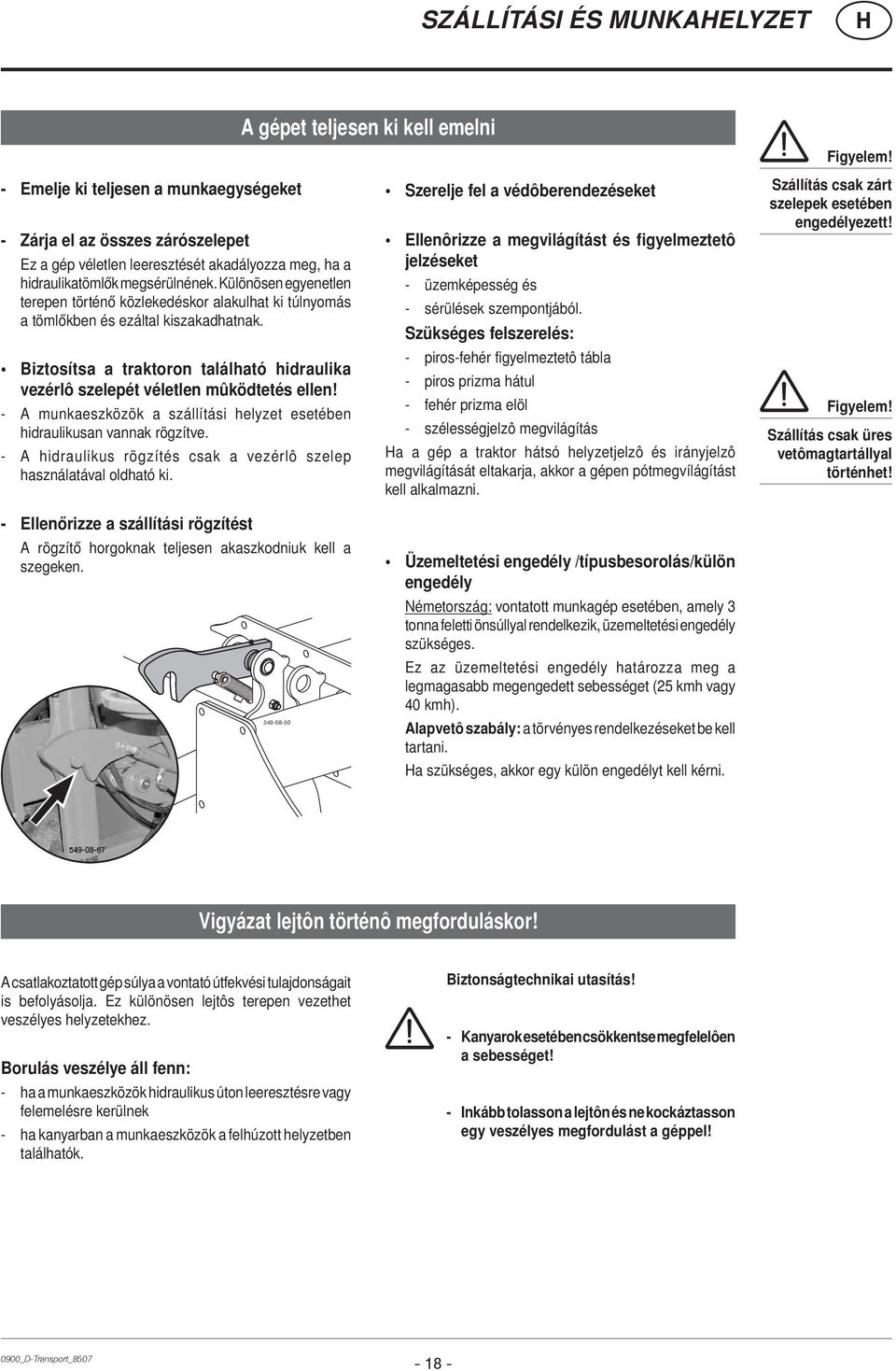 Különösen egyenetlen terepen történő közlekedéskor alakulhat ki túlnyomás a tömlőkben és ezáltal kiszakadhatnak. Biztosítsa a traktoron található hidraulika vezérlô szelepét véletlen mûködtetés ellen!