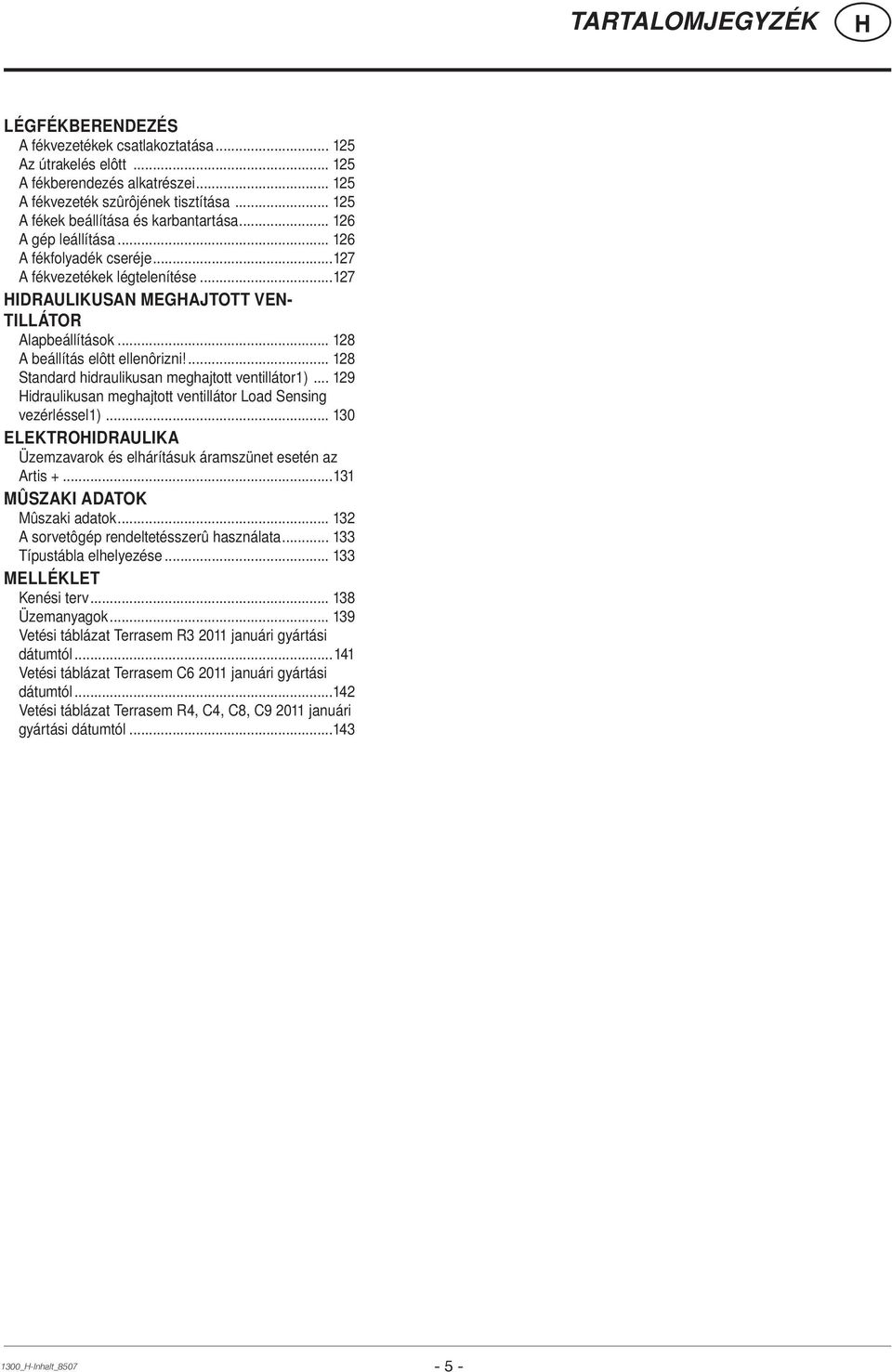 .. 128 A beállítás elôtt ellenôrizni!... 128 Standard hidraulikusan meghajtott ventillátor1)... 129 idraulikusan meghajtott ventillátor Load Sensing vezérléssel1).