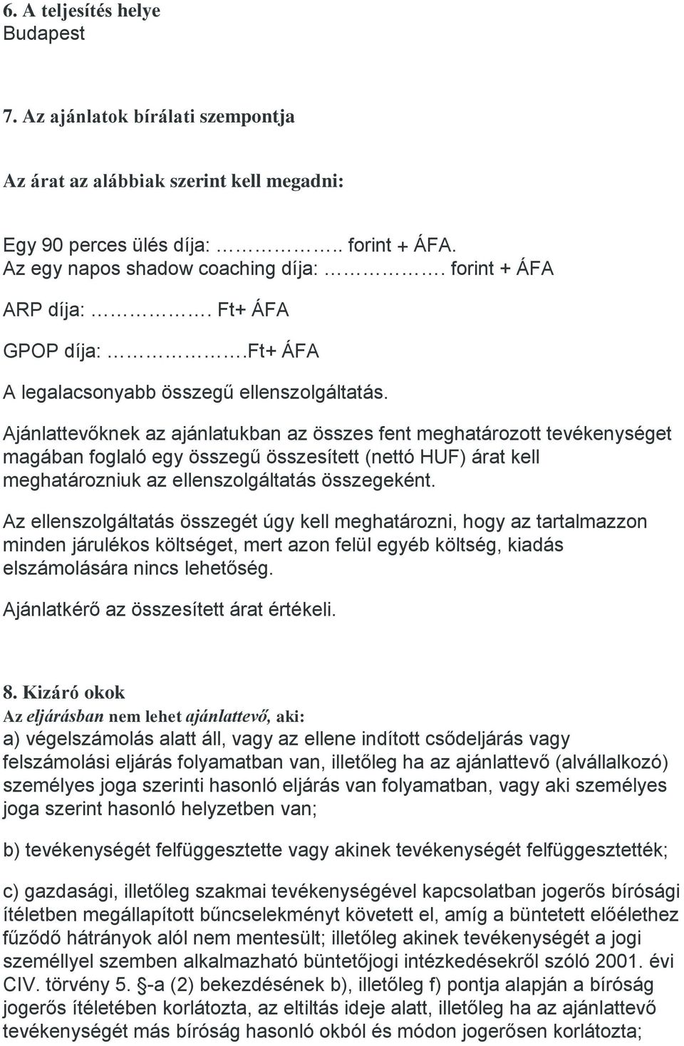 Ajánlattevőknek az ajánlatukban az összes fent meghatározott tevékenységet magában foglaló egy összegű összesített (nettó HUF) árat kell meghatározniuk az ellenszolgáltatás összegeként.