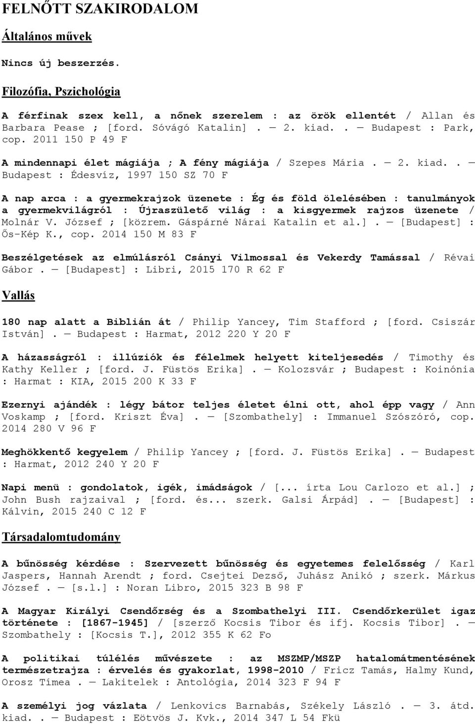 . Budapest : Édesvíz, 1997 150 SZ 70 F A nap arca : a gyermekrajzok üzenete : Ég és föld ölelésében : tanulmányok a gyermekvilágról : Újraszülető világ : a kisgyermek rajzos üzenete / Molnár V.