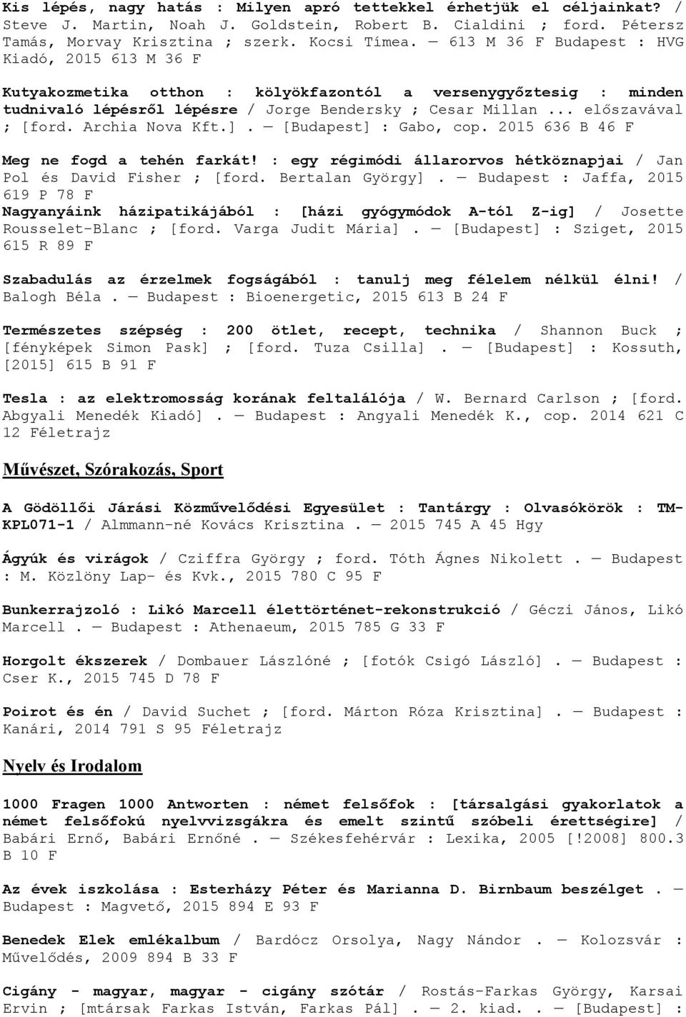 Archia Nova Kft.]. [Budapest] : Gabo, cop. 2015 636 B 46 F Meg ne fogd a tehén farkát! : egy régimódi állarorvos hétköznapjai / Jan Pol és David Fisher ; [ford. Bertalan György].