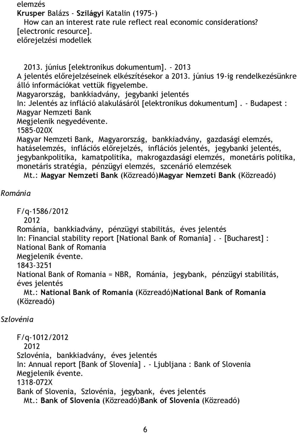 Magyarország, bankkiadvány, jegybanki jelentés In: Jelentés az infláció alakulásáról [elektronikus dokumentum]. - Budapest : Magyar Nemzeti Bank Megjelenik negyedévente.