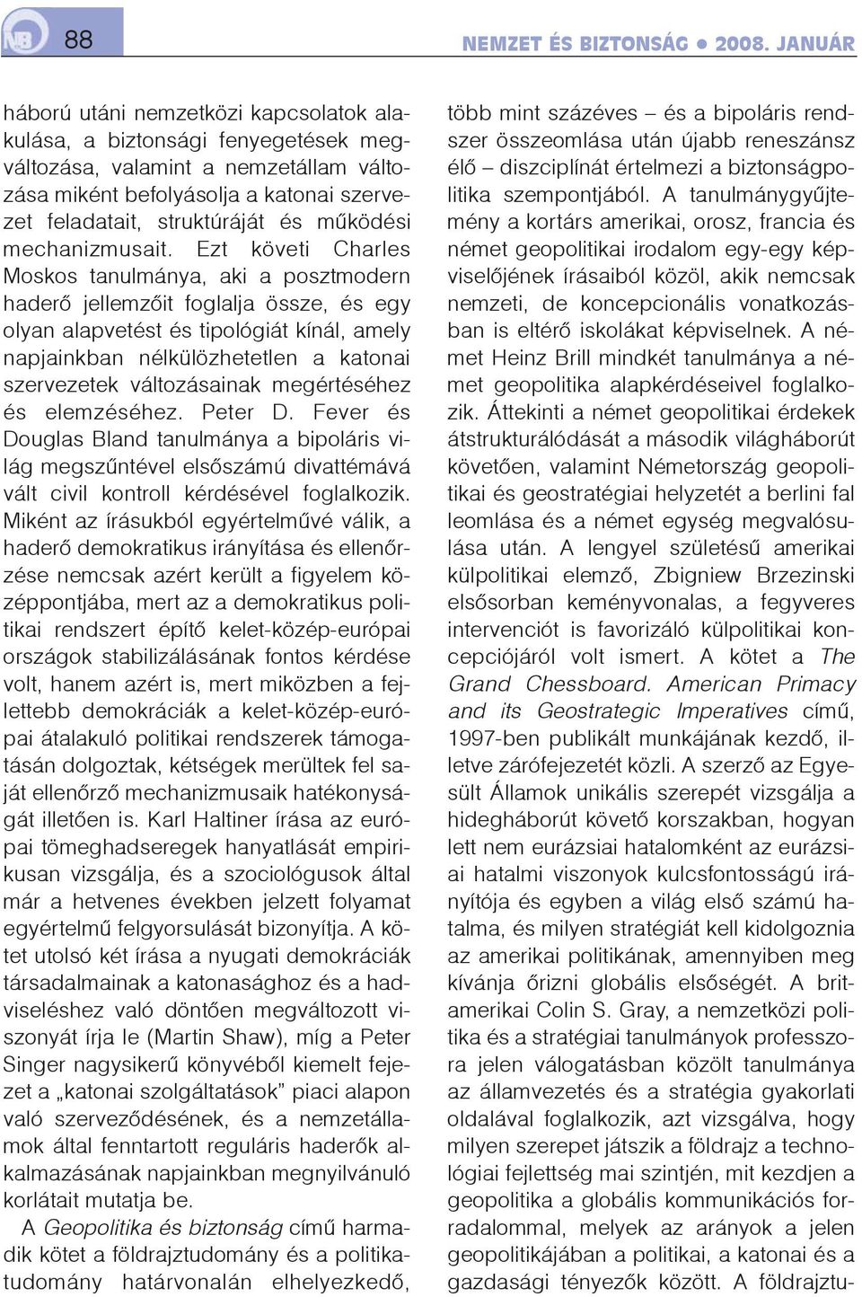 Ezt követi Charles Moskos tanulmánya, aki a posztmodern haderõ jellemzõit foglalja össze, és egy olyan alapvetést és tipológiát kínál, amely napjainkban nélkülözhetetlen a katonai szervezetek