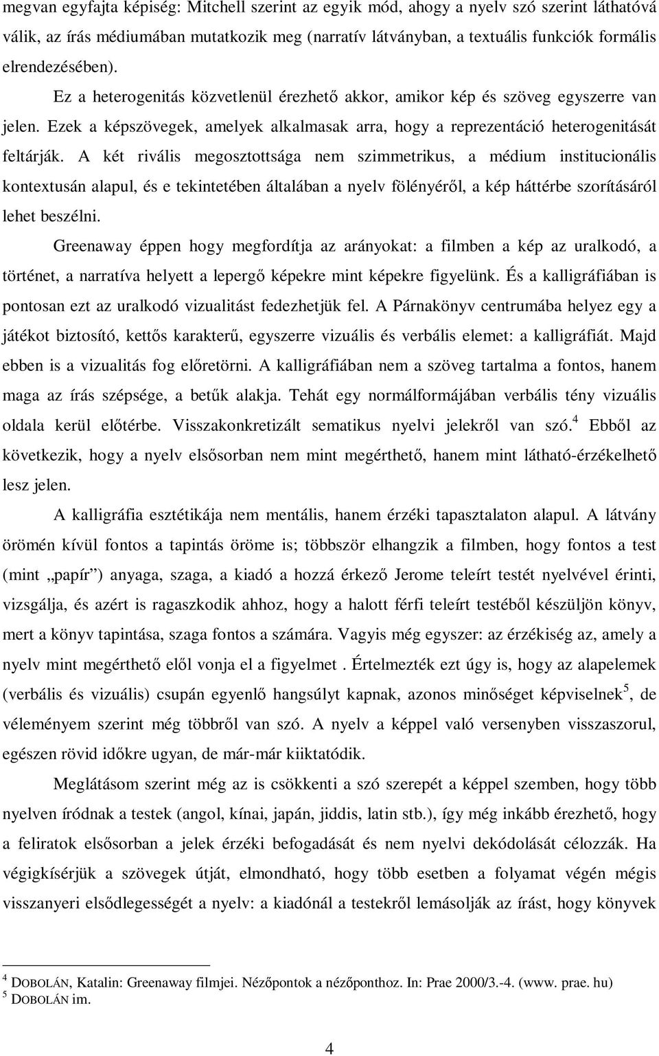 A két rivális megosztottsága nem szimmetrikus, a médium institucionális kontextusán alapul, és e tekintetében általában a nyelv fölényérl, a kép háttérbe szorításáról lehet beszélni.