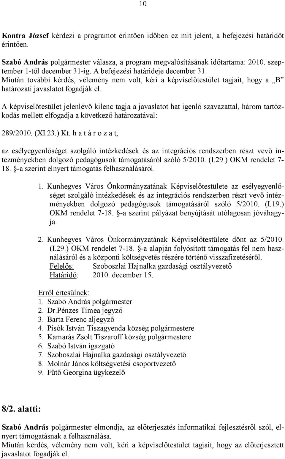 A képviselőtestület jelenlévő kilenc tagja a javaslatot hat igenlő szavazattal, három tartózkodás mellett elfogadja a következő határozatával: 289/2010. (XI.23.) Kt.