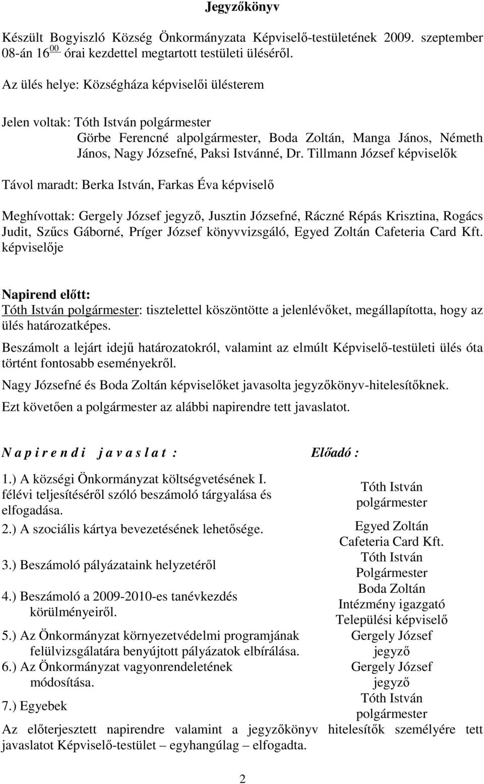 Tillmann József képviselők Távol maradt: Berka István, Farkas Éva képviselő Meghívottak: Gergely József jegyző, Jusztin Józsefné, Ráczné Répás Krisztina, Rogács Judit, Szűcs Gáborné, Príger József