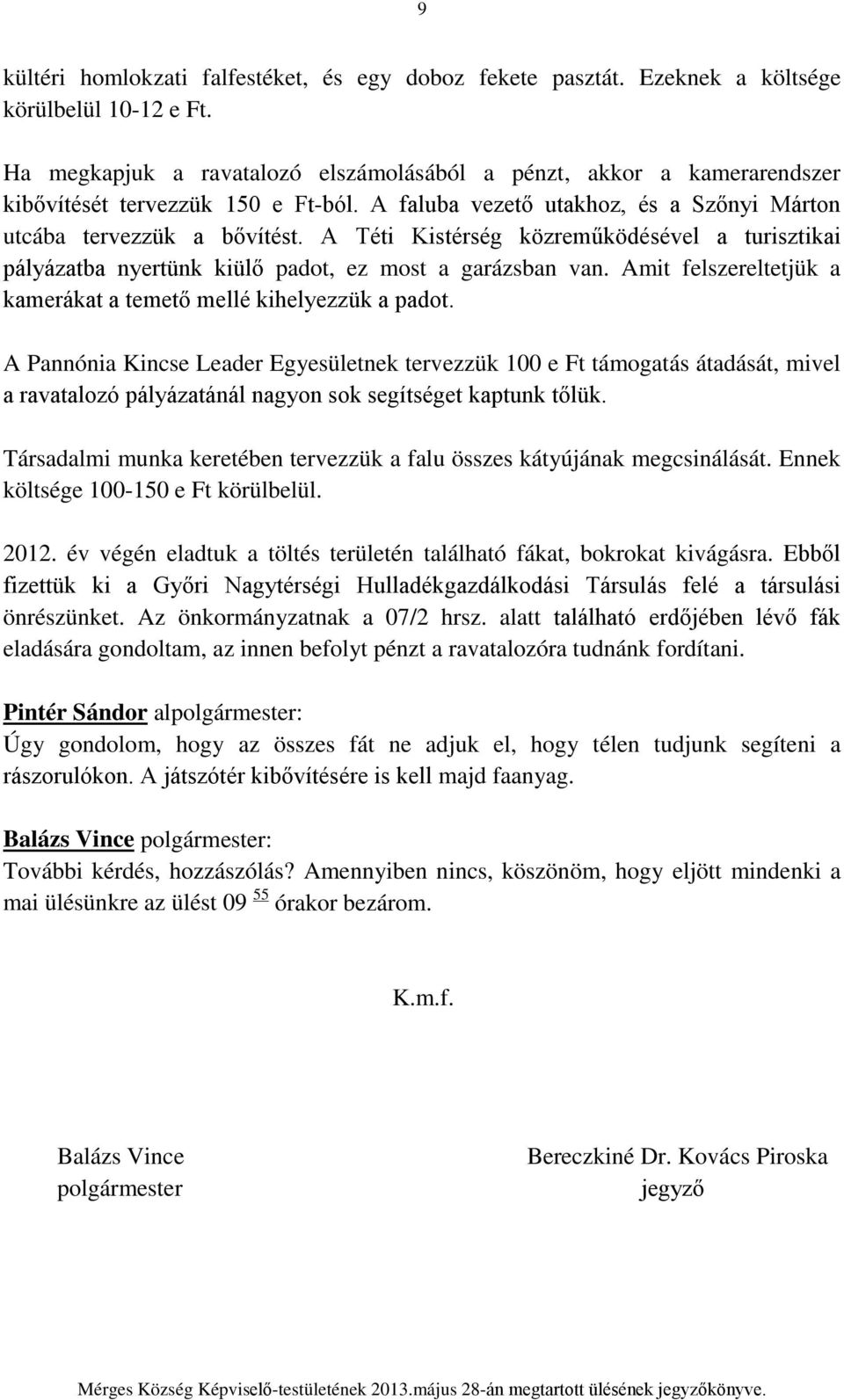 A Téti Kistérség közreműködésével a turisztikai pályázatba nyertünk kiülő padot, ez most a garázsban van. Amit felszereltetjük a kamerákat a temető mellé kihelyezzük a padot.