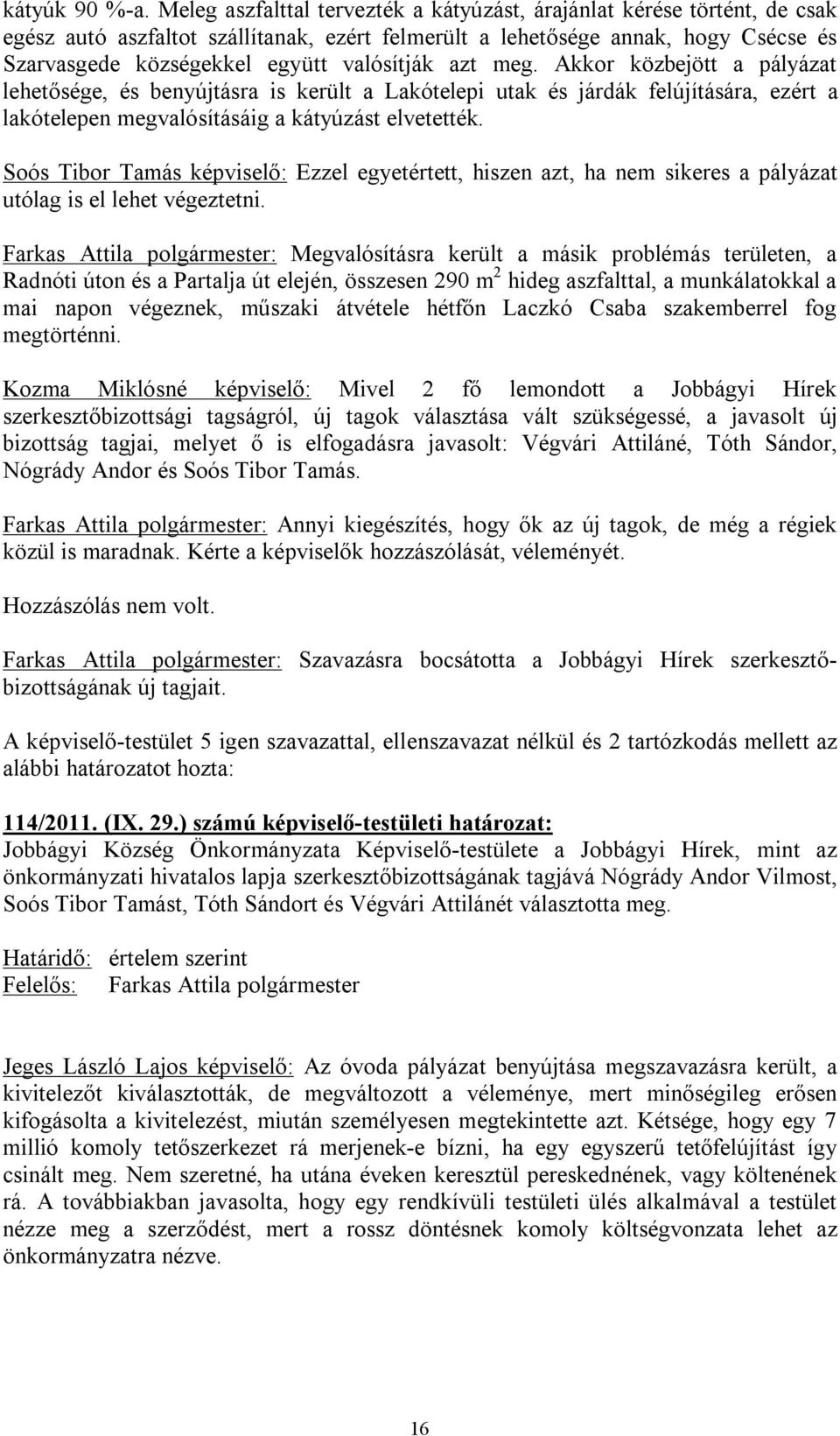 valósítják azt meg. Akkor közbejött a pályázat lehetősége, és benyújtásra is került a Lakótelepi utak és járdák felújítására, ezért a lakótelepen megvalósításáig a kátyúzást elvetették.