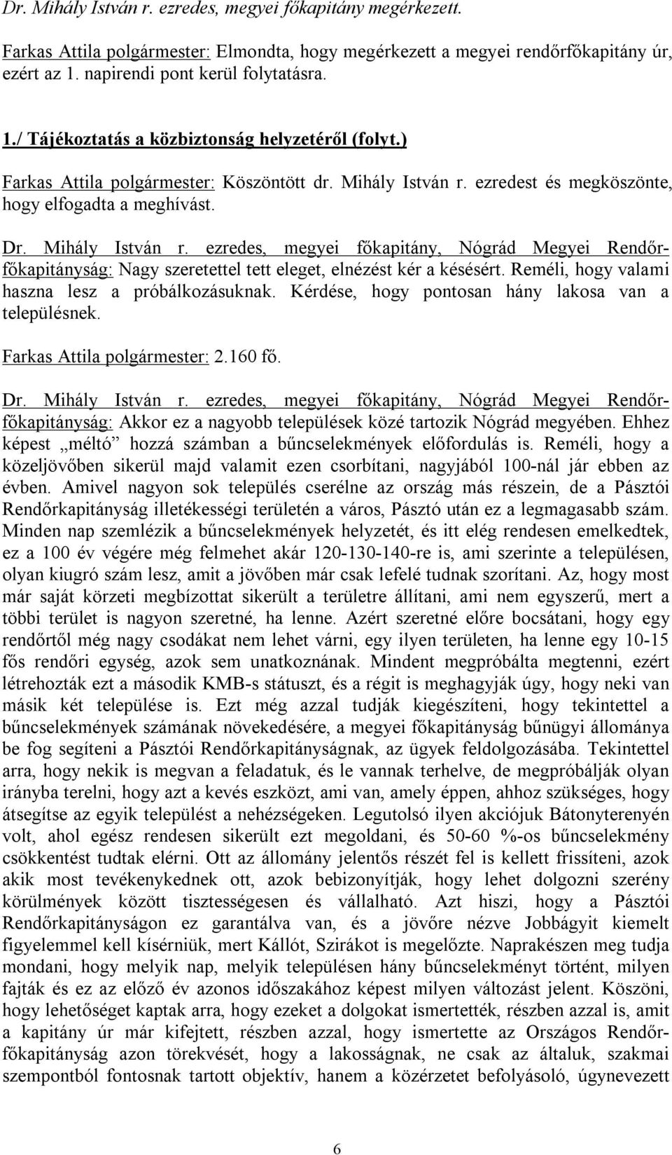 Dr. Mihály István r. ezredes, megyei főkapitány, Nógrád Megyei Rendőrfőkapitányság: Nagy szeretettel tett eleget, elnézést kér a késésért. Reméli, hogy valami haszna lesz a próbálkozásuknak.