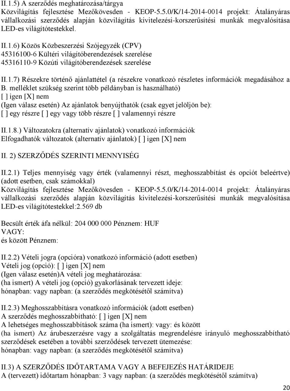 melléklet szükség szerint több példányban is használható) [ ] igen [X] nem (Igen válasz esetén) Az ajánlatok benyújthatók (csak egyet jelöljön be): [ ] egy részre [ ] egy vagy több részre [ ]