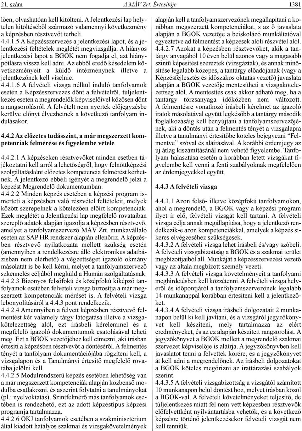 6 A felvételi vizsga nélkül induló tanfolyamok esetén a Képzésszervezés dönt a felvételről, túljelentkezés esetén a megrendelők képviselőivel közösen dönt a rangsorolásról.