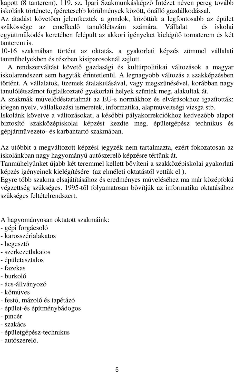 Vállalat és iskolai együttmőködés keretében felépült az akkori igényeket kielégítı tornaterem és két tanterem is.