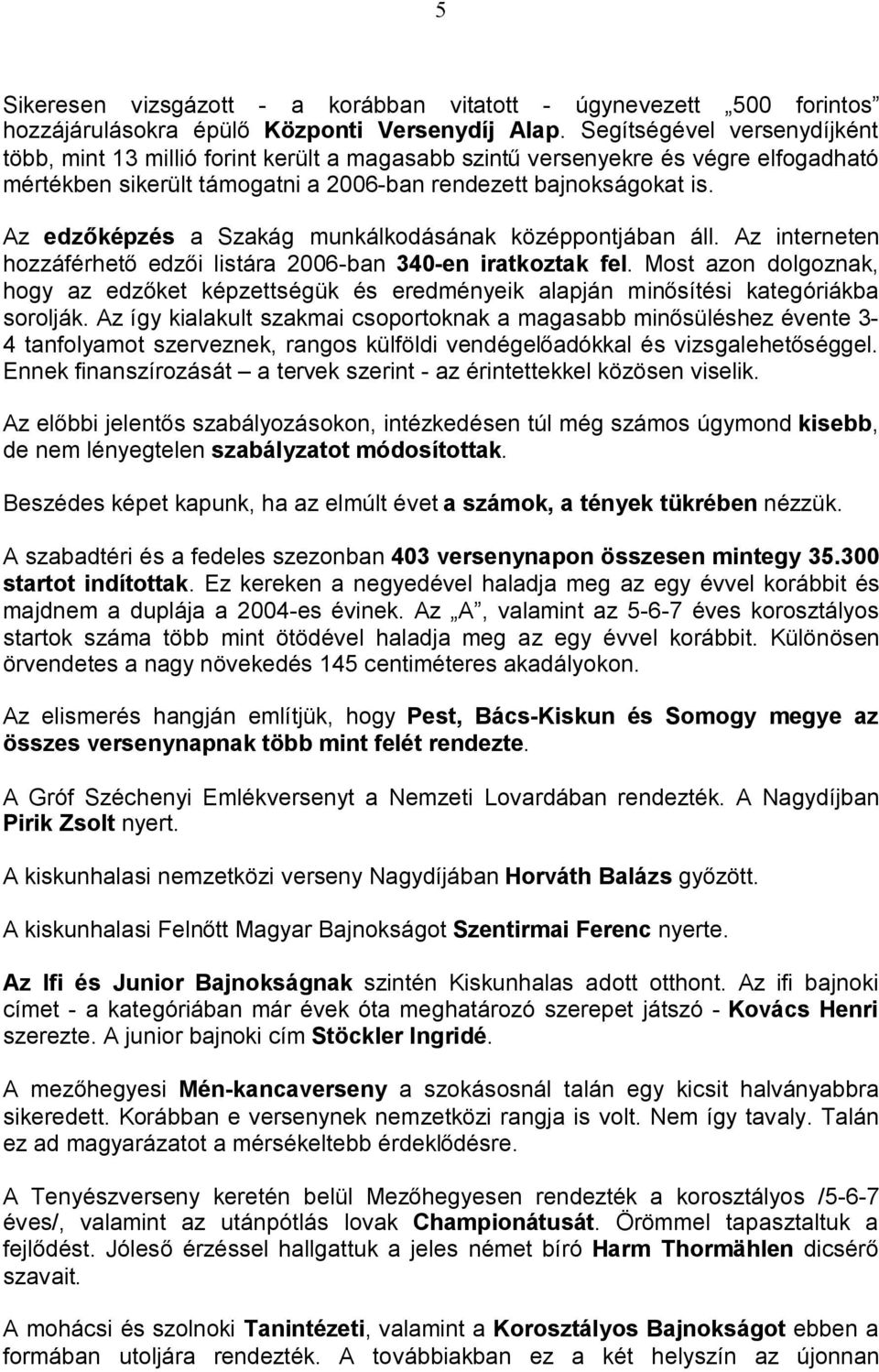 Az edzőképzés a Szakág munkálkodásának középpontjában áll. Az interneten hozzáférhető edzői listára 2006-ban 340-en iratkoztak fel.