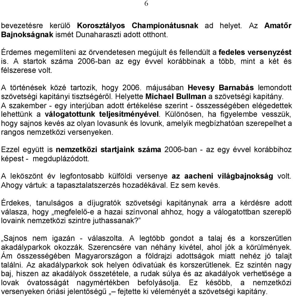 A történések közé tartozik, hogy 2006. májusában Hevesy Barnabás lemondott szövetségi kapitányi tisztségéről. Helyette Michael Bullman a szövetségi kapitány.