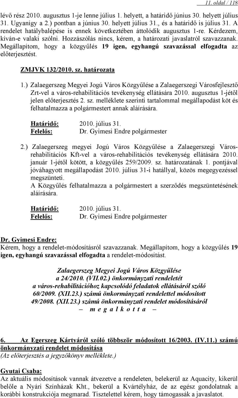 Megállapítom, hogy a közgyűlés 19 igen, egyhangú szavazással elfogadta az előterjesztést. ZMJVK 132/2010. sz. határozata 1.