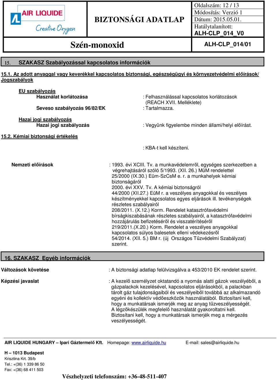 Használat korlátozása Seveso szabályozás 96/82/EK Hazai jogi szabályozás Hazai jogi szabályozás : Felhasználással kapcsolatos korlátozások (REACH XVII. Melléklete) : Tartalmazza.