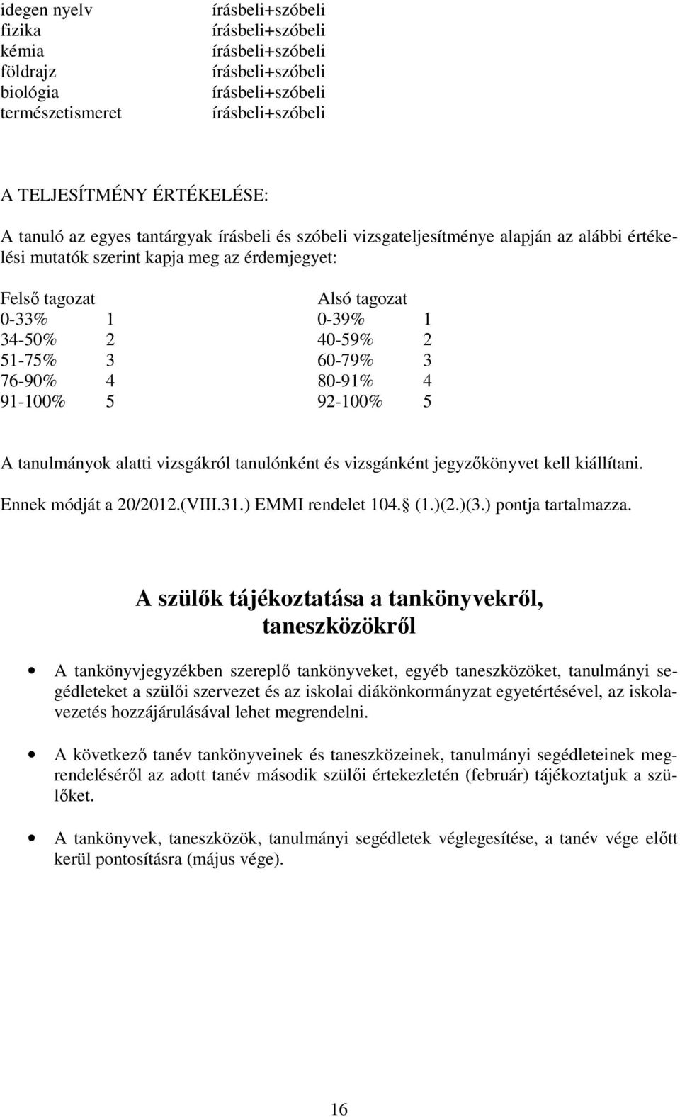 3 60-79% 3 76-90% 4 80-91% 4 91-100% 5 92-100% 5 A tanulmányok alatti vizsgákról tanulónként és vizsgánként jegyzıkönyvet kell kiállítani. Ennek módját a 20/2012.(VIII.31.) EMMI rendelet 104. (1.)(2.