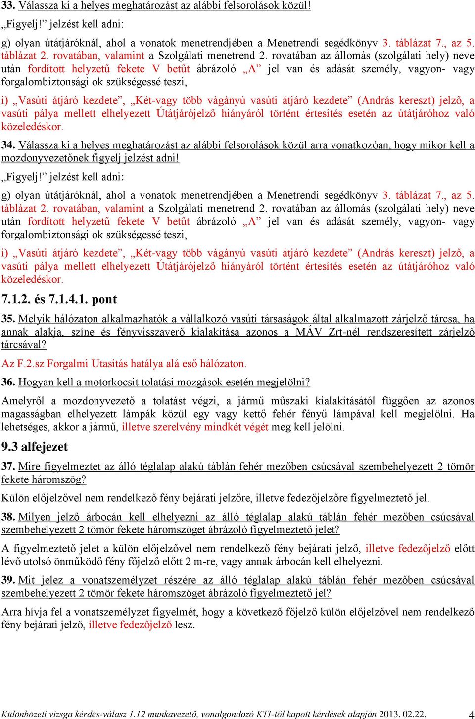 rovatában az állomás (szolgálati hely) neve után fordított helyzetű fekete V betűt ábrázoló Λ jel van és adását személy, vagyon- vagy forgalombiztonsági ok szükségessé teszi, i) Vasúti átjáró