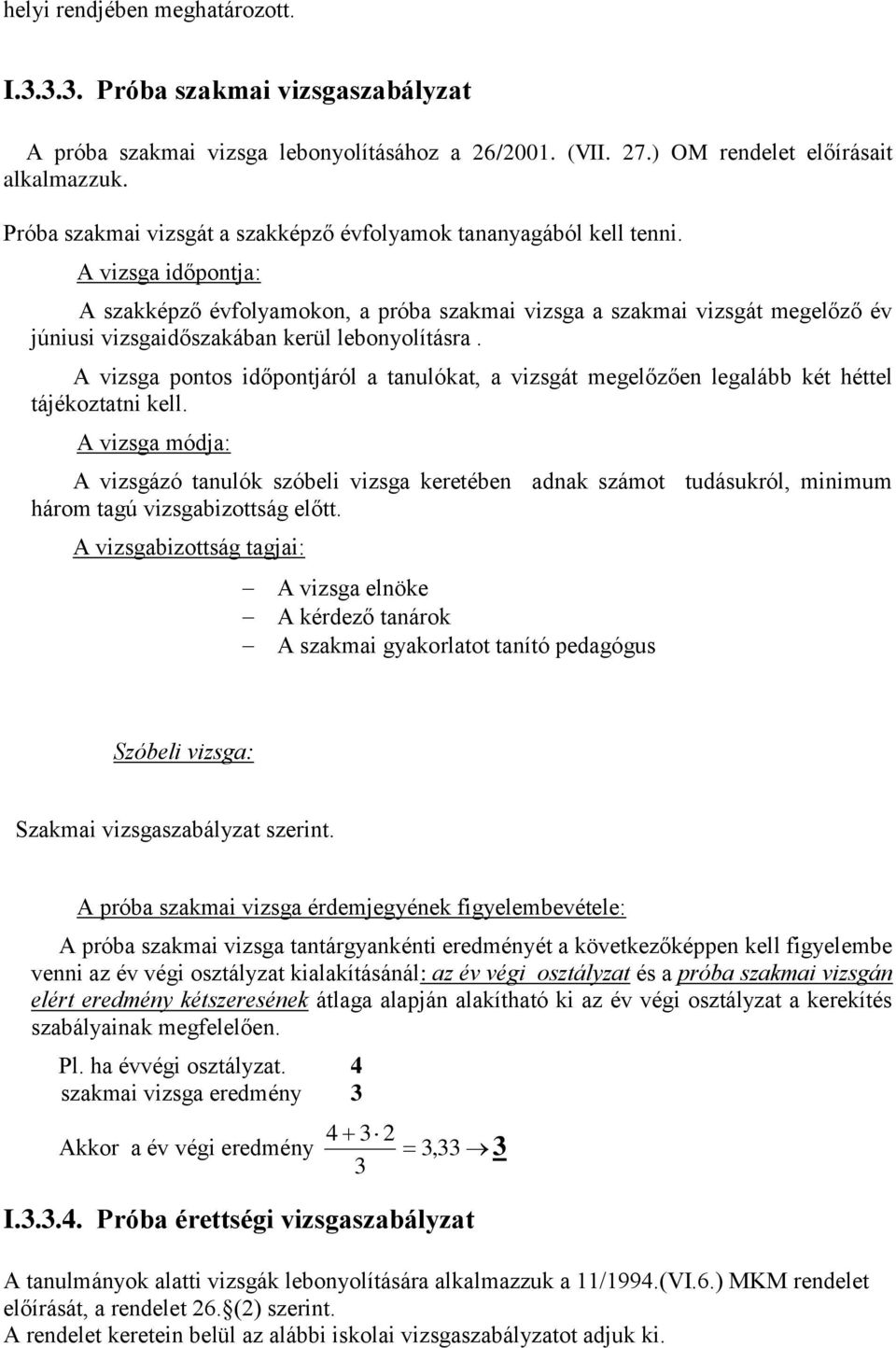 A vizsga időpontja: A szakképző évfolyamokon, a próba szakmai vizsga a szakmai vizsgát megelőző év júniusi vizsgaidőszakában kerül lebonyolításra.