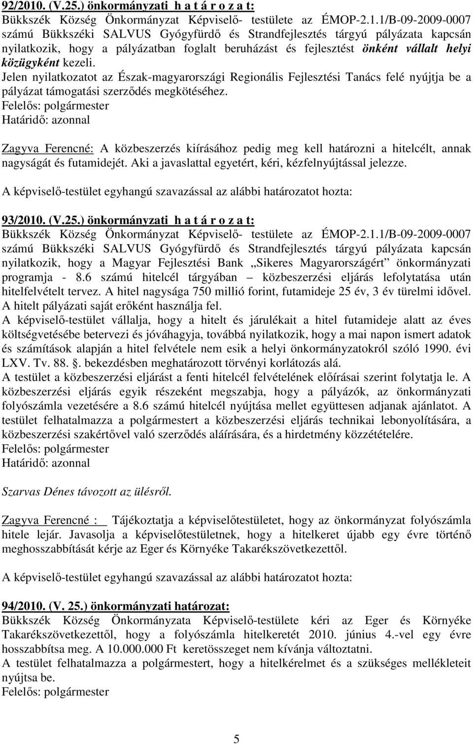1/B-09-2009-0007 számú Bükkszéki SALVUS Gyógyfürdı és Strandfejlesztés tárgyú pályázata kapcsán nyilatkozik, hogy a pályázatban foglalt beruházást és fejlesztést önként vállalt helyi közügyként