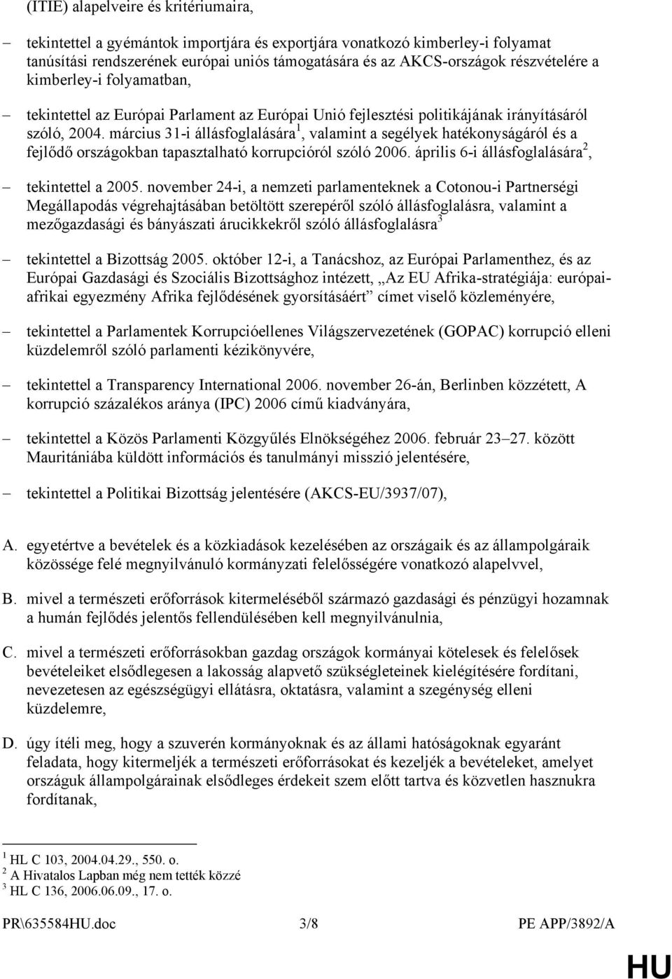 március 31-i állásfoglalására 1, valamint a segélyek hatékonyságáról és a fejlődő országokban tapasztalható korrupcióról szóló 2006. április 6-i állásfoglalására 2, tekintettel a 2005.