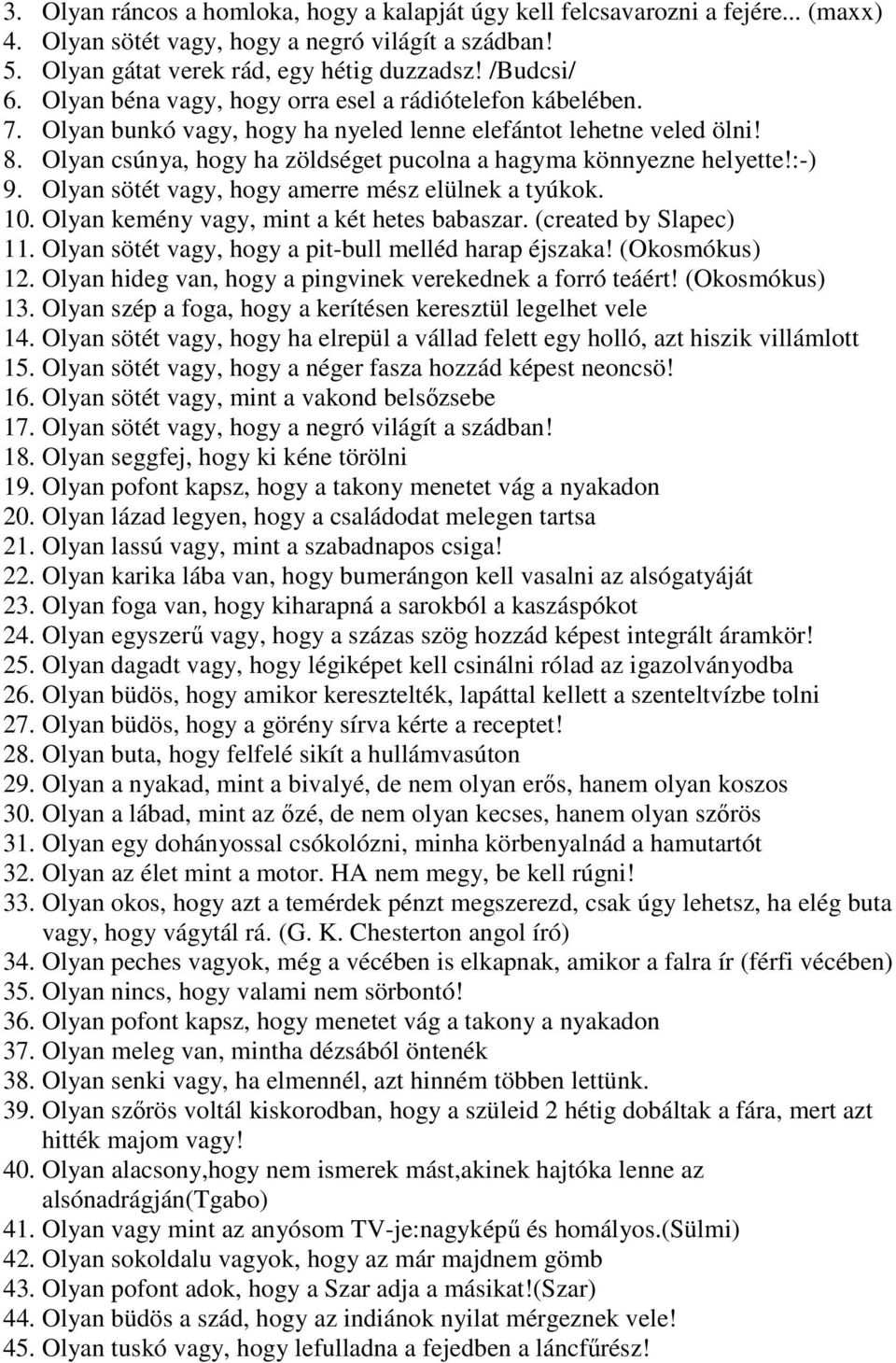 Olyan csúnya, hogy ha zöldséget pucolna a hagyma könnyezne helyette!:-) 9. Olyan sötét vagy, hogy amerre mész elülnek a tyúkok. 10. Olyan kemény vagy, mint a két hetes babaszar.